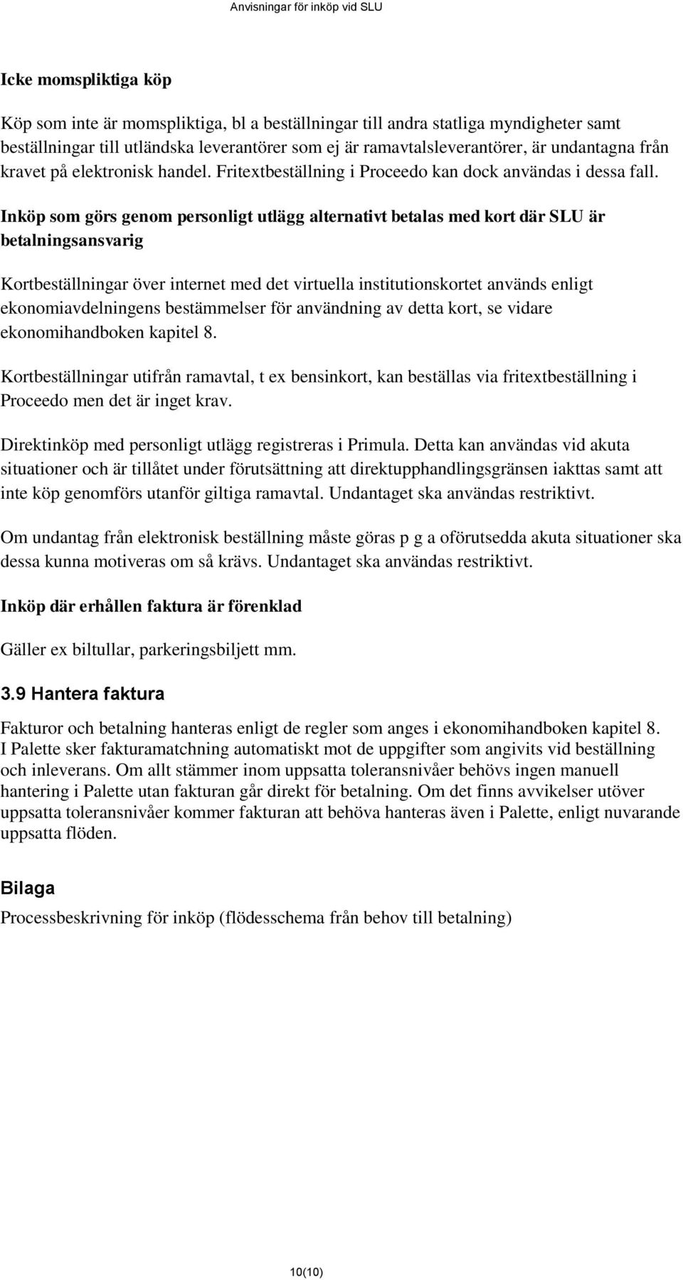 Inköp som görs genom personligt utlägg alternativt betalas med kort där SLU är betalningsansvarig Kortbeställningar över internet med det virtuella institutionskortet används enligt