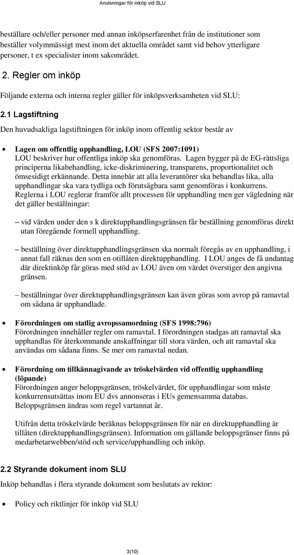 1 Lagstiftning Den huvudsakliga lagstiftningen för inköp inom offentlig sektor består av Lagen om offentlig upphandling, LOU (SFS 2007:1091) LOU beskriver hur offentliga inköp ska genomföras.