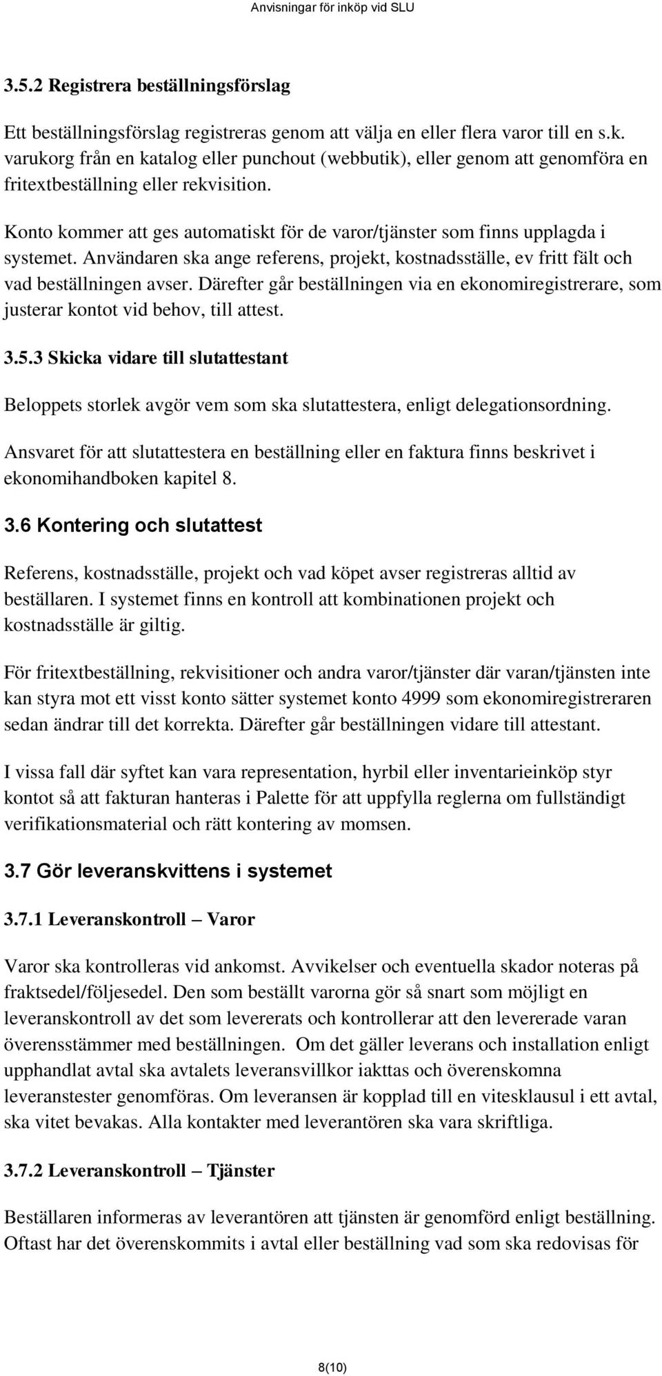 Konto kommer att ges automatiskt för de varor/tjänster som finns upplagda i systemet. Användaren ska ange referens, projekt, kostnadsställe, ev fritt fält och vad beställningen avser.