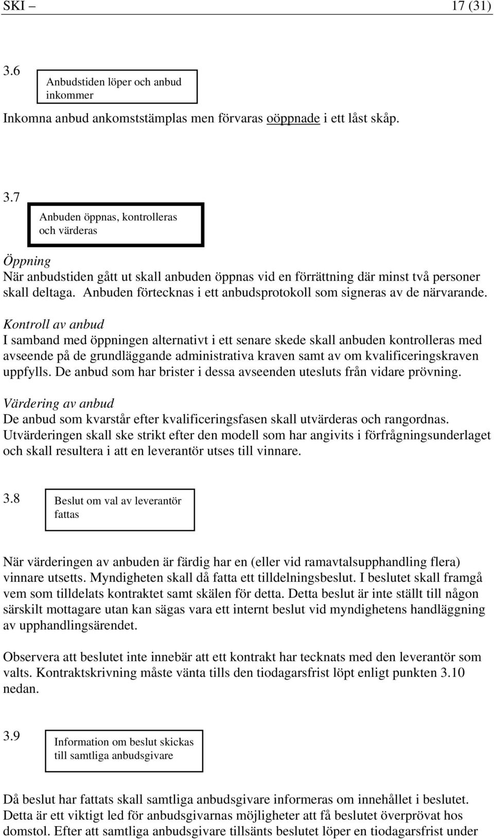 Kontroll av anbud I samband med öppningen alternativt i ett senare skede skall anbuden kontrolleras med avseende på de grundläggande administrativa kraven samt av om kvalificeringskraven uppfylls.