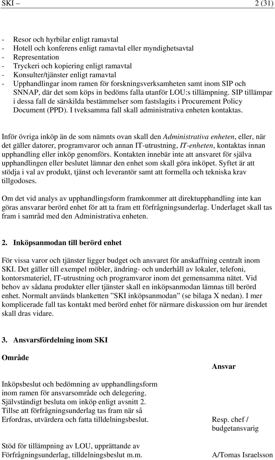 SIP tillämpar i dessa fall de särskilda bestämmelser som fastslagits i Procurement Policy Document (PPD). I tveksamma fall skall administrativa enheten kontaktas.