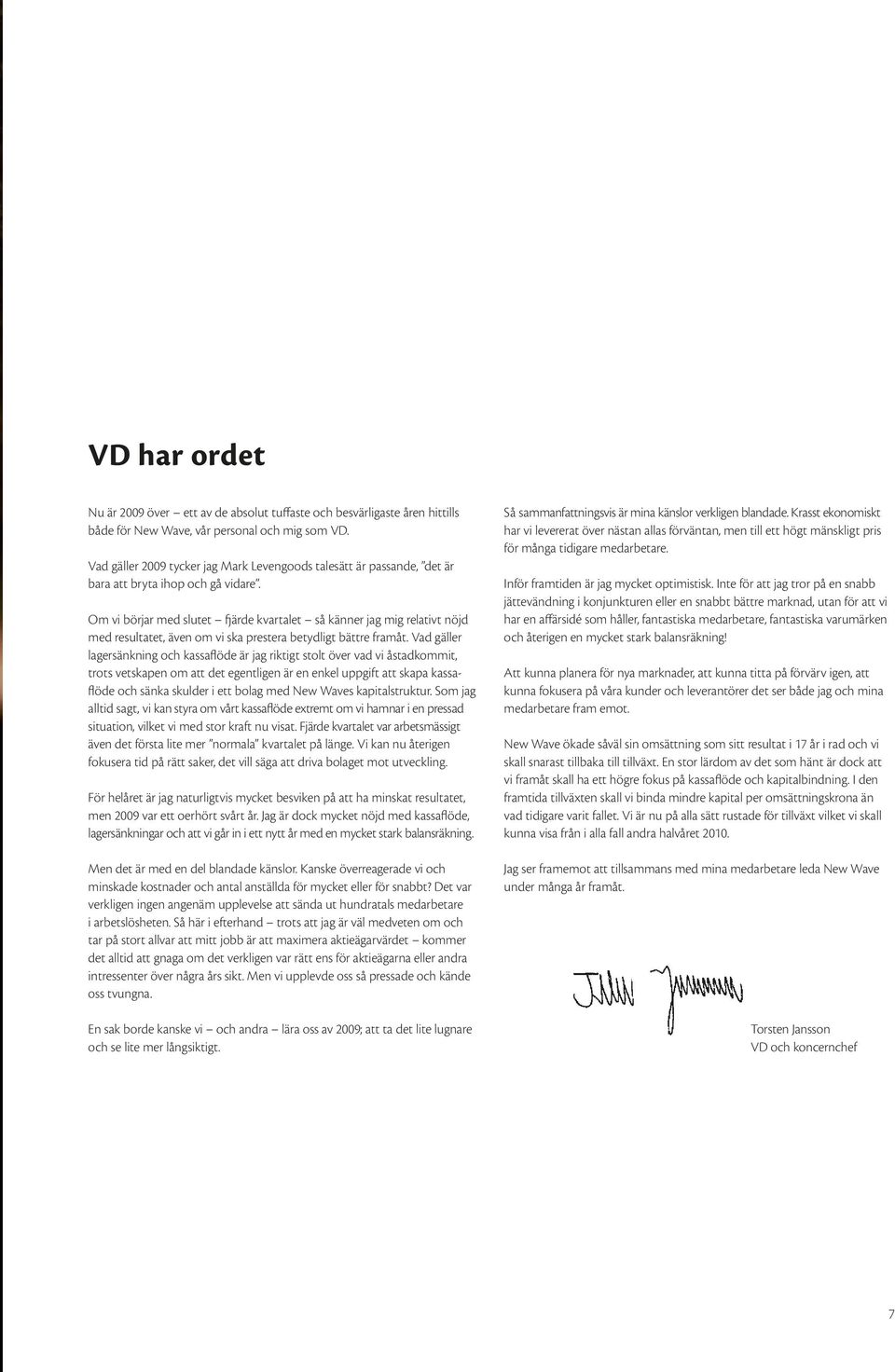 Om vi börjar med slutet fjärde kvartalet så känner jag mig relativt nöjd med resultatet, även om vi ska prestera betydligt bättre framåt.