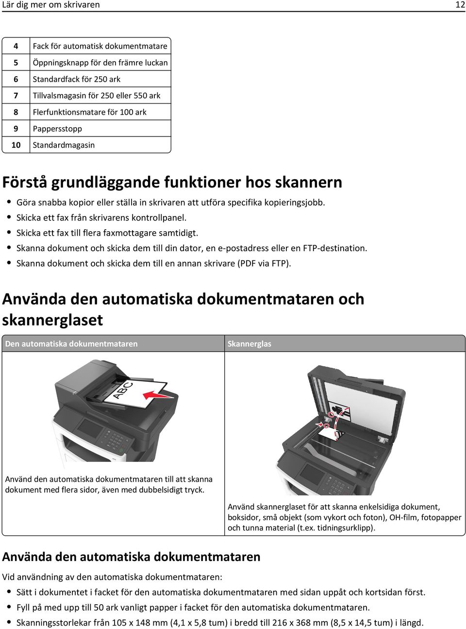 Skicka ett fax från skrivarens kontrollpanel. Skicka ett fax till flera faxmottagare samtidigt. Skanna dokument och skicka dem till din dator, en e-postadress eller en FTP-destination.