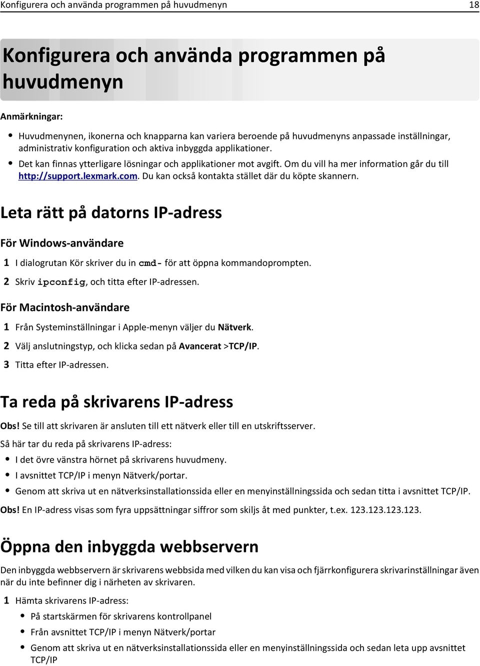 Du kan också kontakta stället där du köpte skannern. Leta rätt på datorns IP-adress För Windows-användare 1 I dialogrutan Kör skriver du in cmd- för att öppna kommandoprompten.