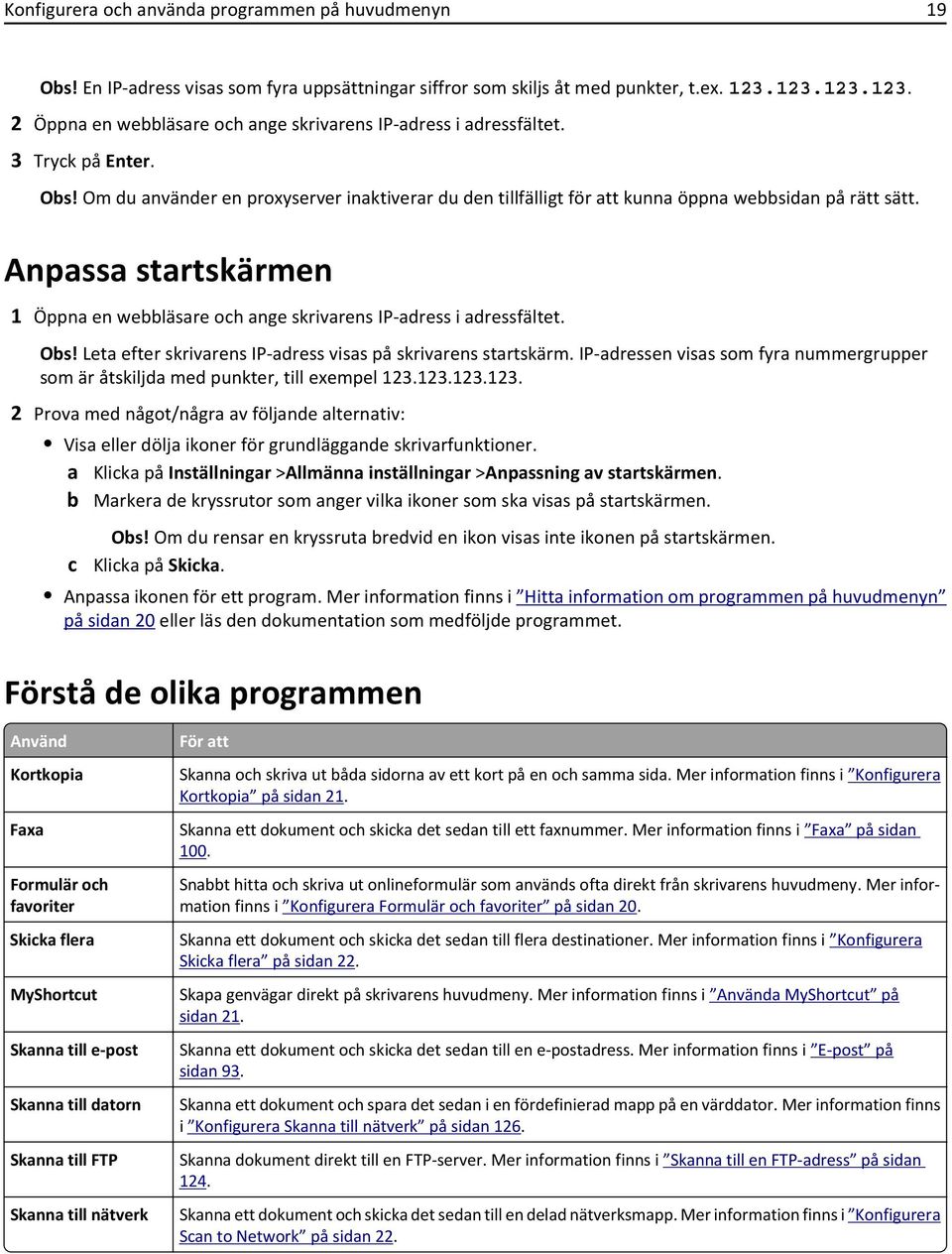 Om du använder en proxyserver inaktiverar du den tillfälligt för att kunna öppna webbsidan på rätt sätt. Anpassa startskärmen 1 Öppna en webbläsare och ange skrivarens IP-adress i adressfältet. Obs!