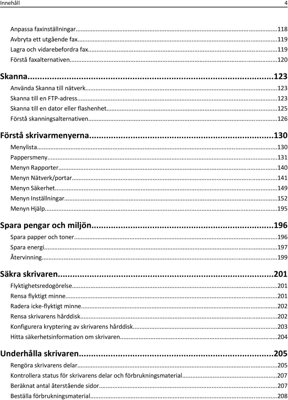 ..140 Menyn Nätverk/portar...141 Menyn Säkerhet...149 Menyn Inställningar...152 Menyn Hjälp...195 Spara pengar och miljön...196 Spara papper och toner...196 Spara energi...197 Återvinning.