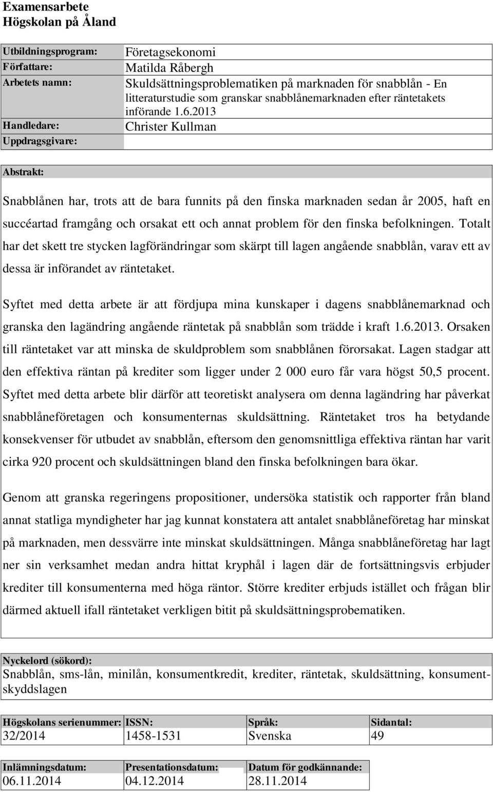 2013 Christer Kullman Abstrakt: Snabblånen har, trots att de bara funnits på den finska marknaden sedan år 2005, haft en succéartad framgång och orsakat ett och annat problem för den finska