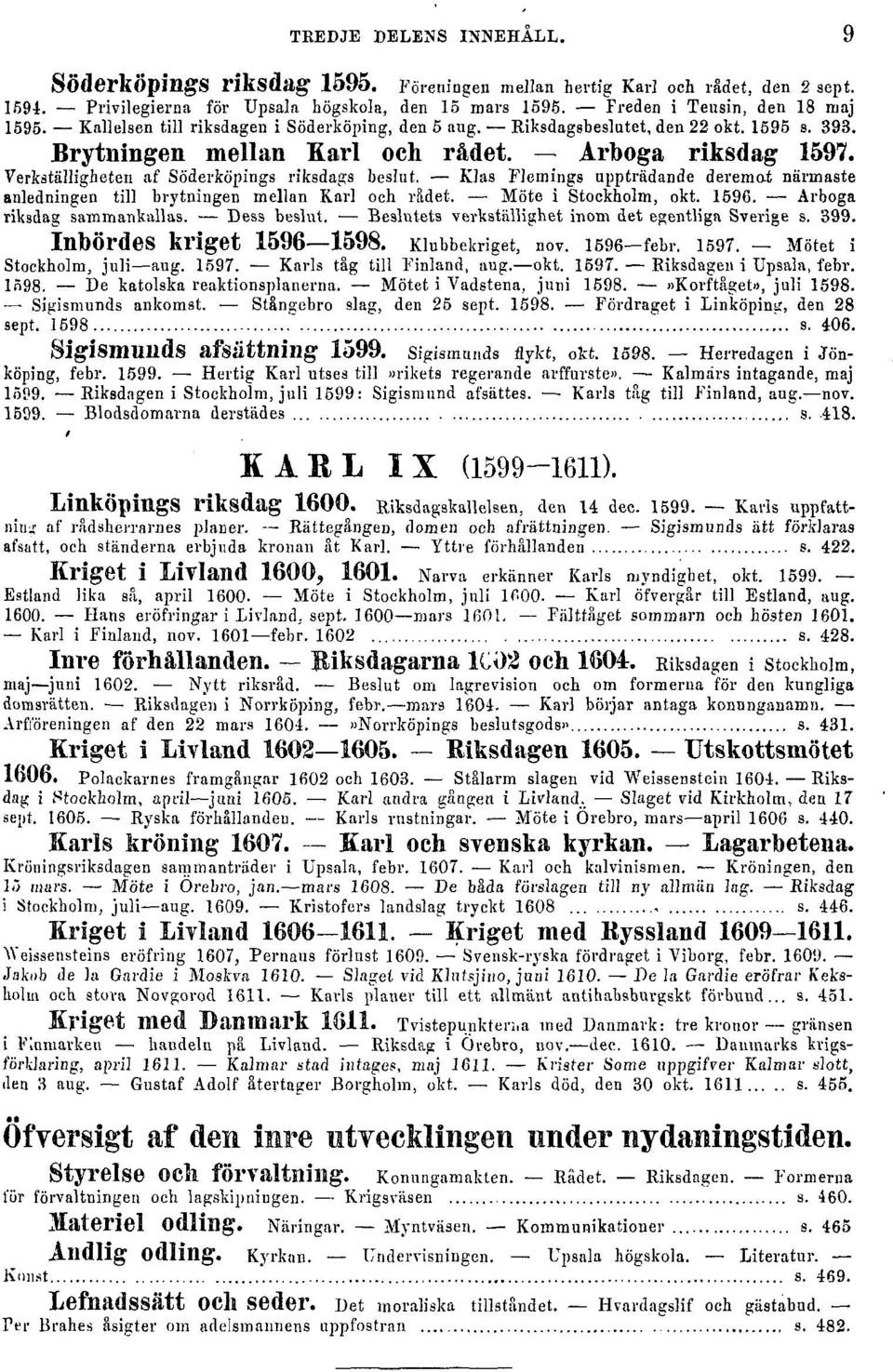 Klas FJemings uppträdande deremat närmaste anledningen till brytningen mellan Karl och rådet. Möte i Stockholm, okt. 1596. Arboga riksdag sammankallas. Dess beslut.