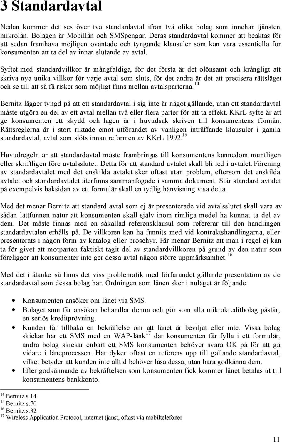 Syftet med standardvillkor är mångfaldiga, för det första är det olönsamt och krångligt att skriva nya unika villkor för varje avtal som sluts, för det andra är det att precisera rättsläget och se