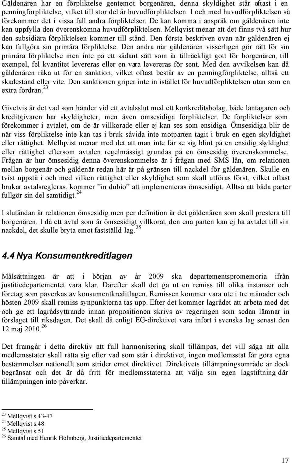 Mellqvist menar att det finns två sätt hur den subsidiära förpliktelsen kommer till stånd. Den första beskriven ovan när gäldenären ej kan fullgöra sin primära förpliktelse.