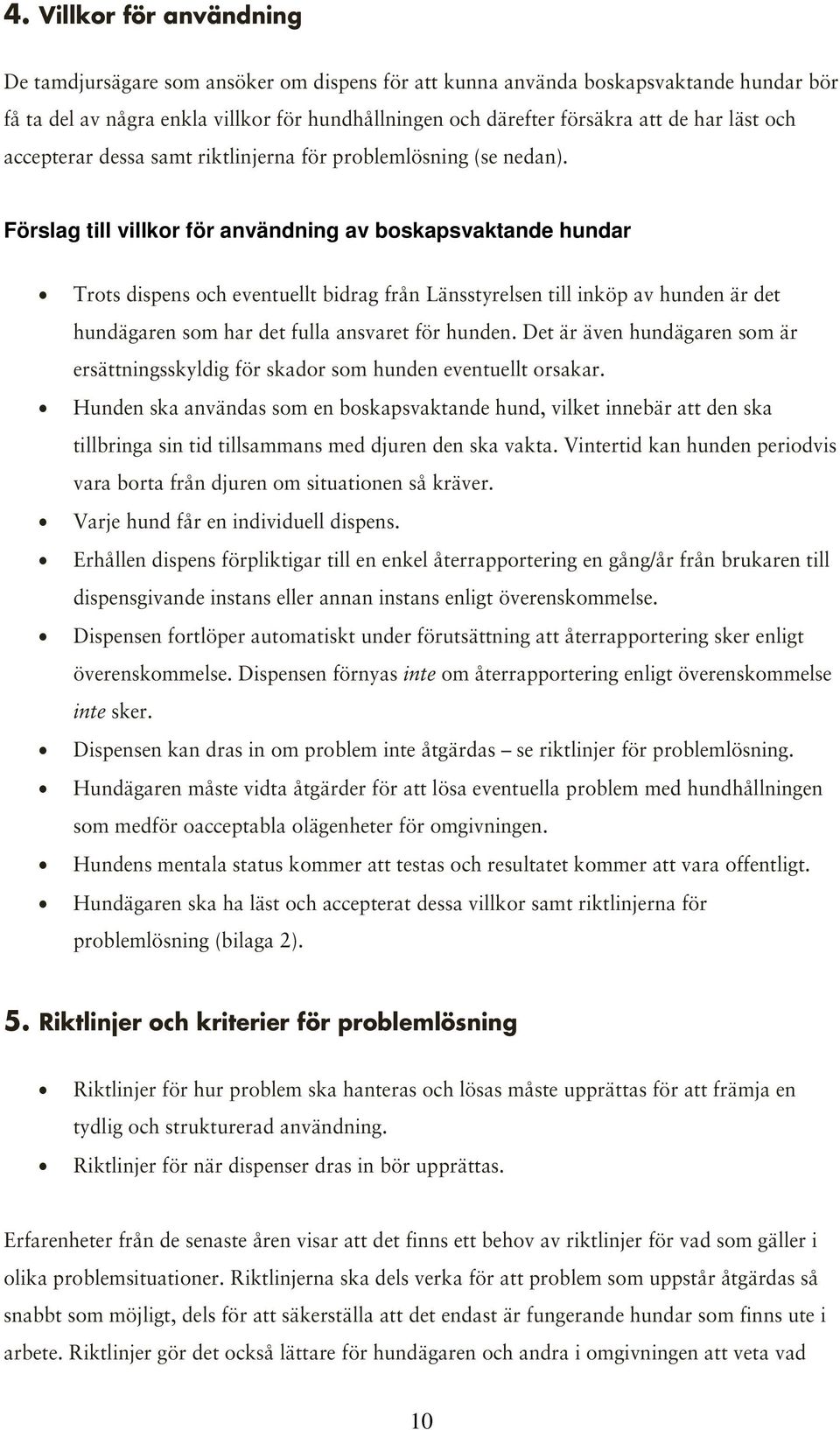 Förslag till villkor för användning av boskapsvaktande hundar Trots dispens och eventuellt bidrag från Länsstyrelsen till inköp av hunden är det hundägaren som har det fulla ansvaret för hunden.