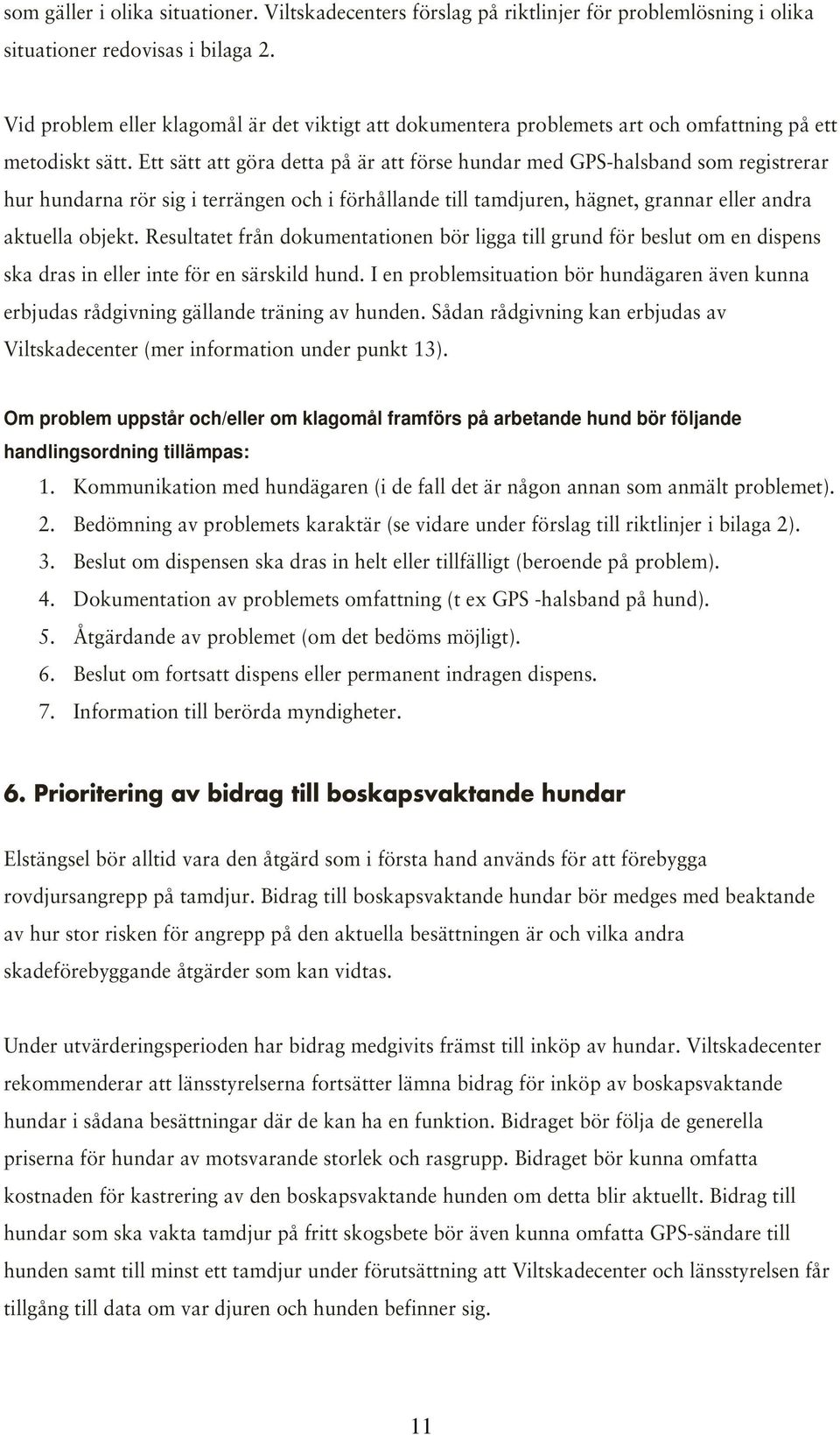 Ett sätt att göra detta på är att förse hundar med GPS-halsband som registrerar hur hundarna rör sig i terrängen och i förhållande till tamdjuren, hägnet, grannar eller andra aktuella objekt.