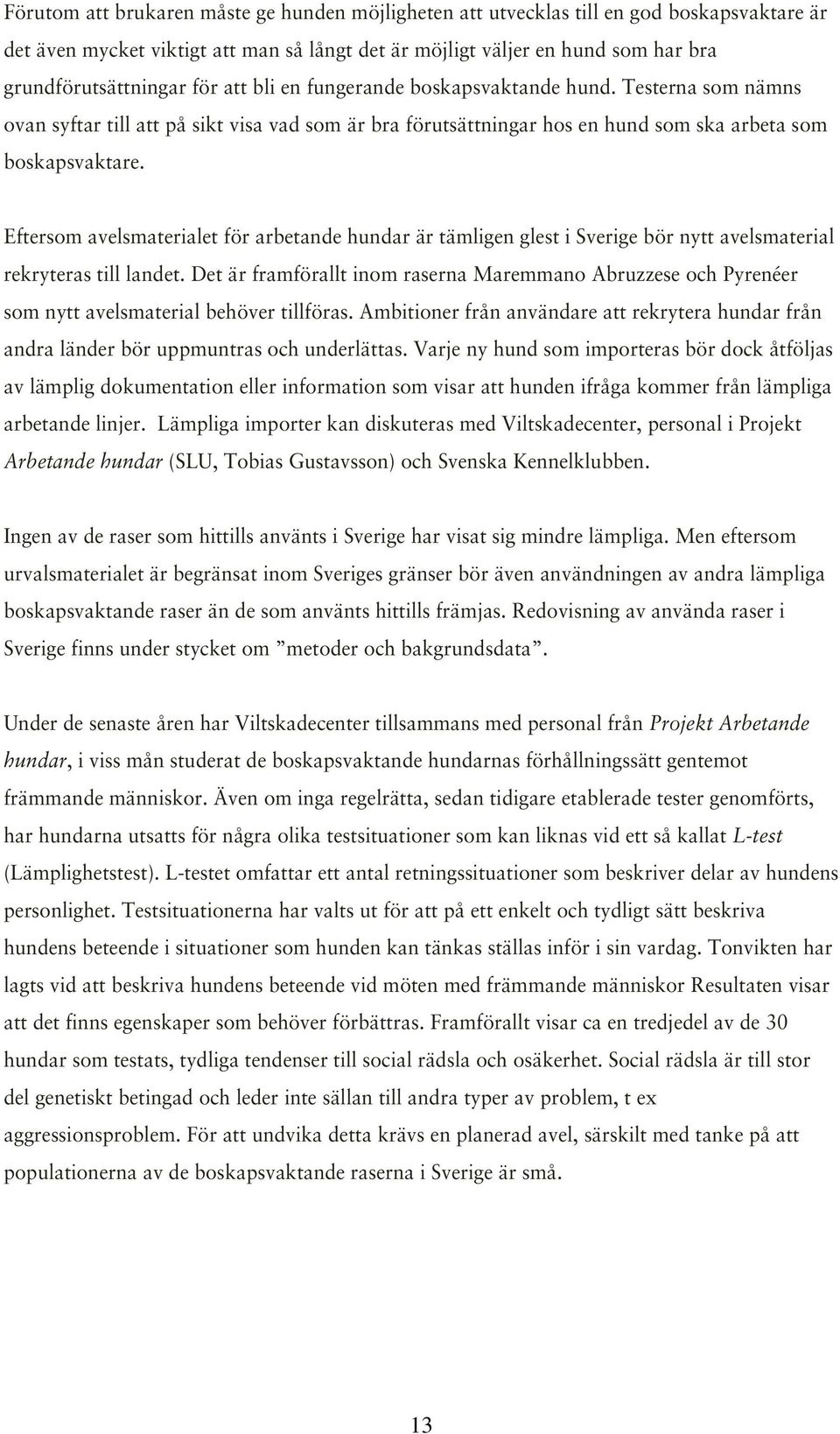 Eftersom avelsmaterialet för arbetande hundar är tämligen glest i Sverige bör nytt avelsmaterial rekryteras till landet.