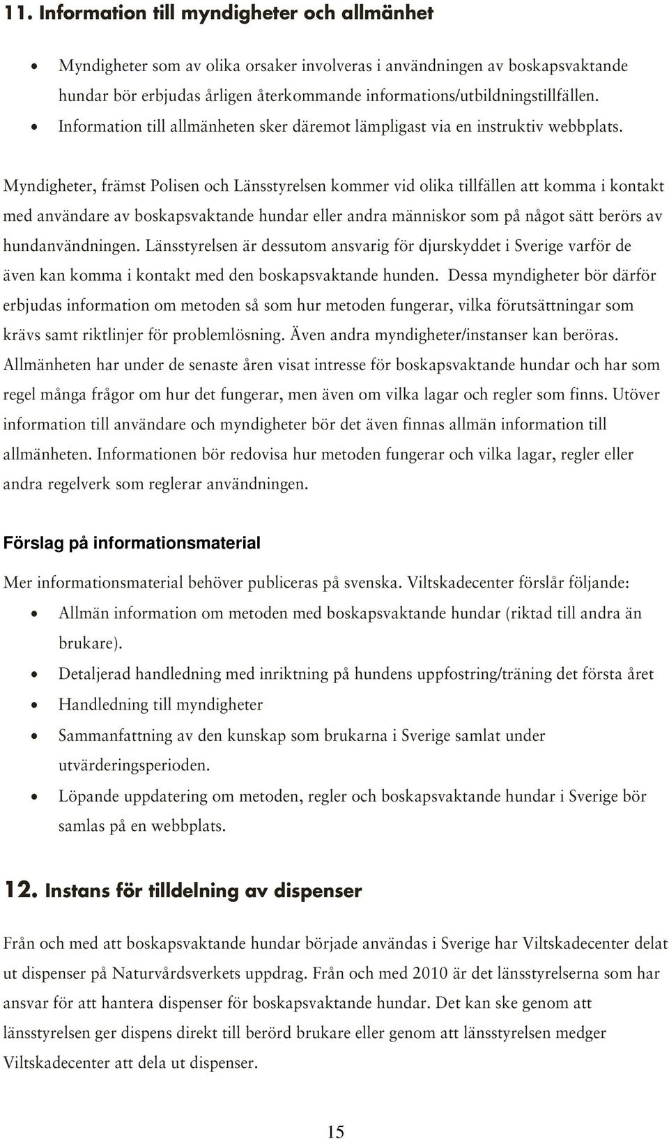 Myndigheter, främst Polisen och Länsstyrelsen kommer vid olika tillfällen att komma i kontakt med användare av boskapsvaktande hundar eller andra människor som på något sätt berörs av