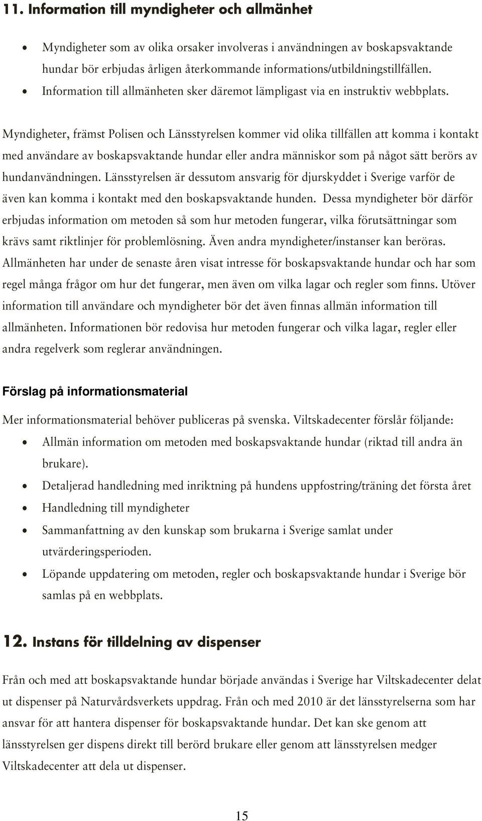 Myndigheter, främst Polisen och Länsstyrelsen kommer vid olika tillfällen att komma i kontakt med användare av boskapsvaktande hundar eller andra människor som på något sätt berörs av