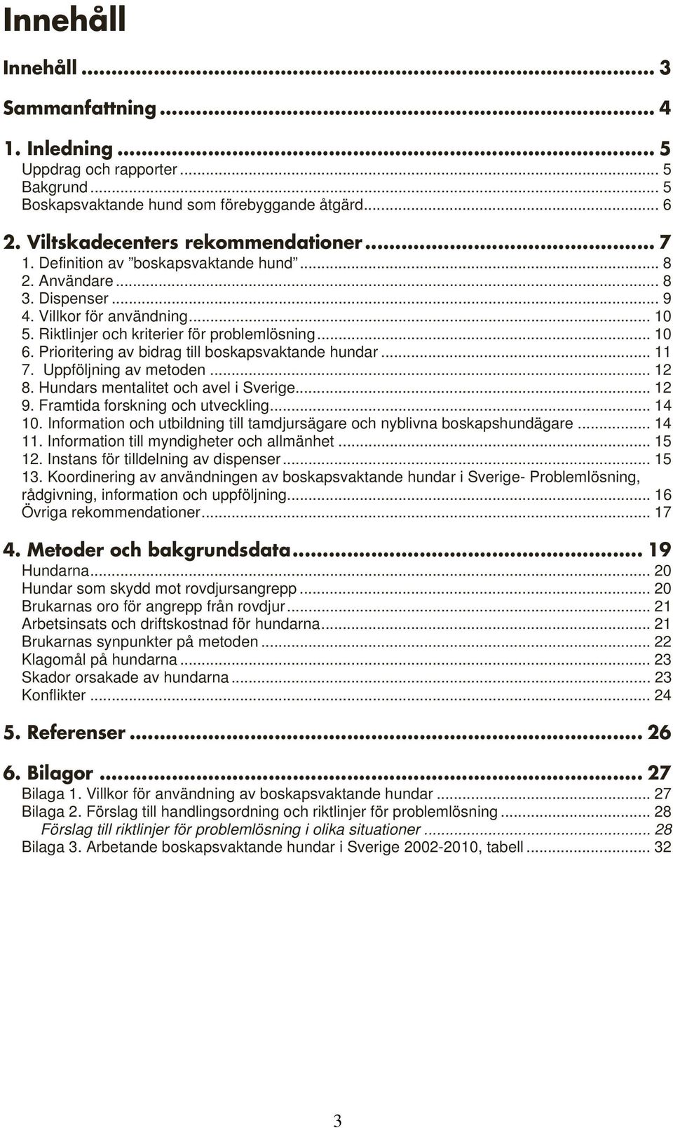 Prioritering av bidrag till boskapsvaktande hundar... 11 7. Uppföljning av metoden... 12 8. Hundars mentalitet och avel i Sverige... 12 9. Framtida forskning och utveckling... 14 10.