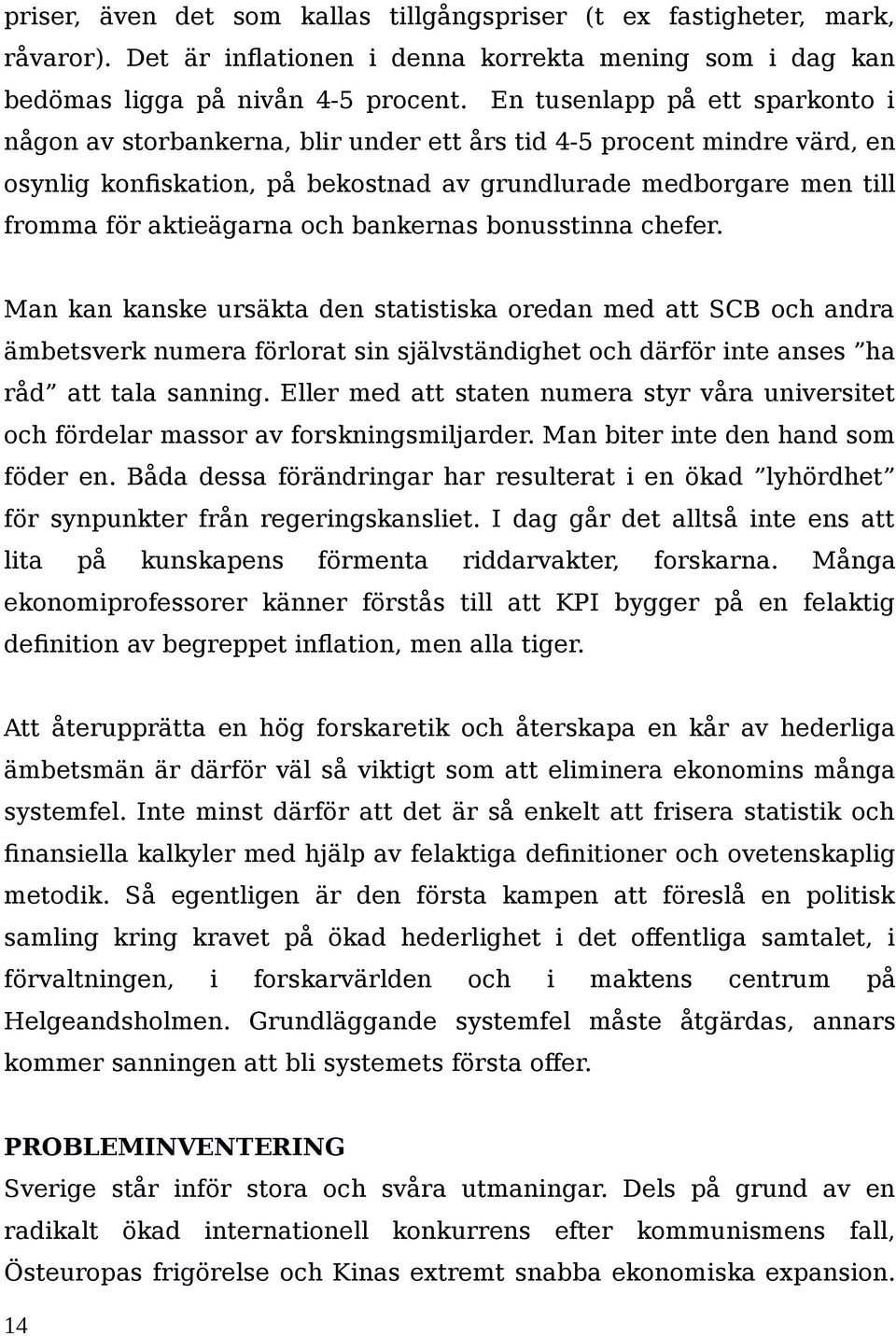 och bankernas bonusstinna chefer. Man kan kanske ursäkta den statistiska oredan med att SCB och andra ämbetsverk numera förlorat sin självständighet och därför inte anses ha råd att tala sanning.