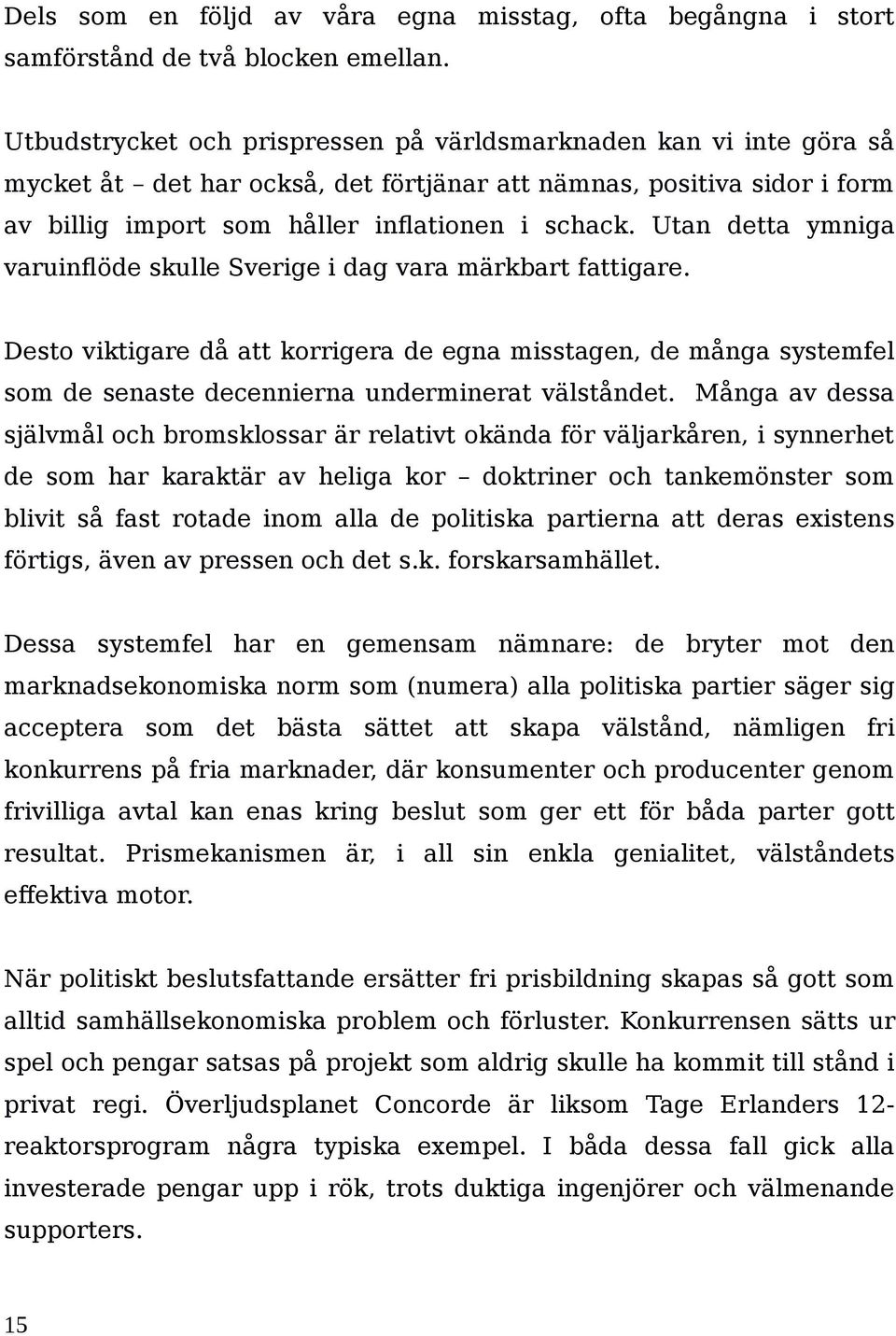 Utan detta ymniga varuinflöde skulle Sverige i dag vara märkbart fattigare. Desto viktigare då att korrigera de egna misstagen, de många systemfel som de senaste decennierna underminerat välståndet.