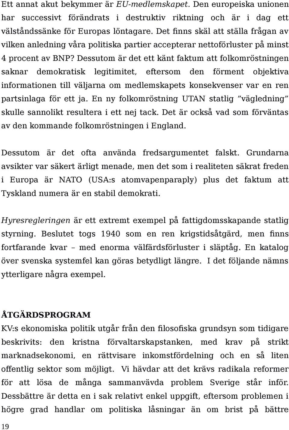 Dessutom är det ett känt faktum att folkomröstningen saknar demokratisk legitimitet, eftersom den förment objektiva informationen till väljarna om medlemskapets konsekvenser var en ren partsinlaga