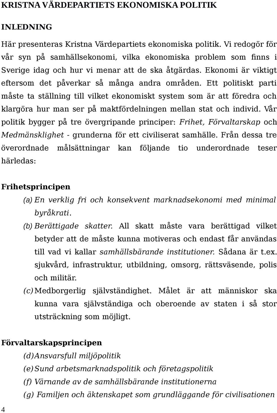 Ett politiskt parti måste ta ställning till vilket ekonomiskt system som är att föredra och klargöra hur man ser på maktfördelningen mellan stat och individ.