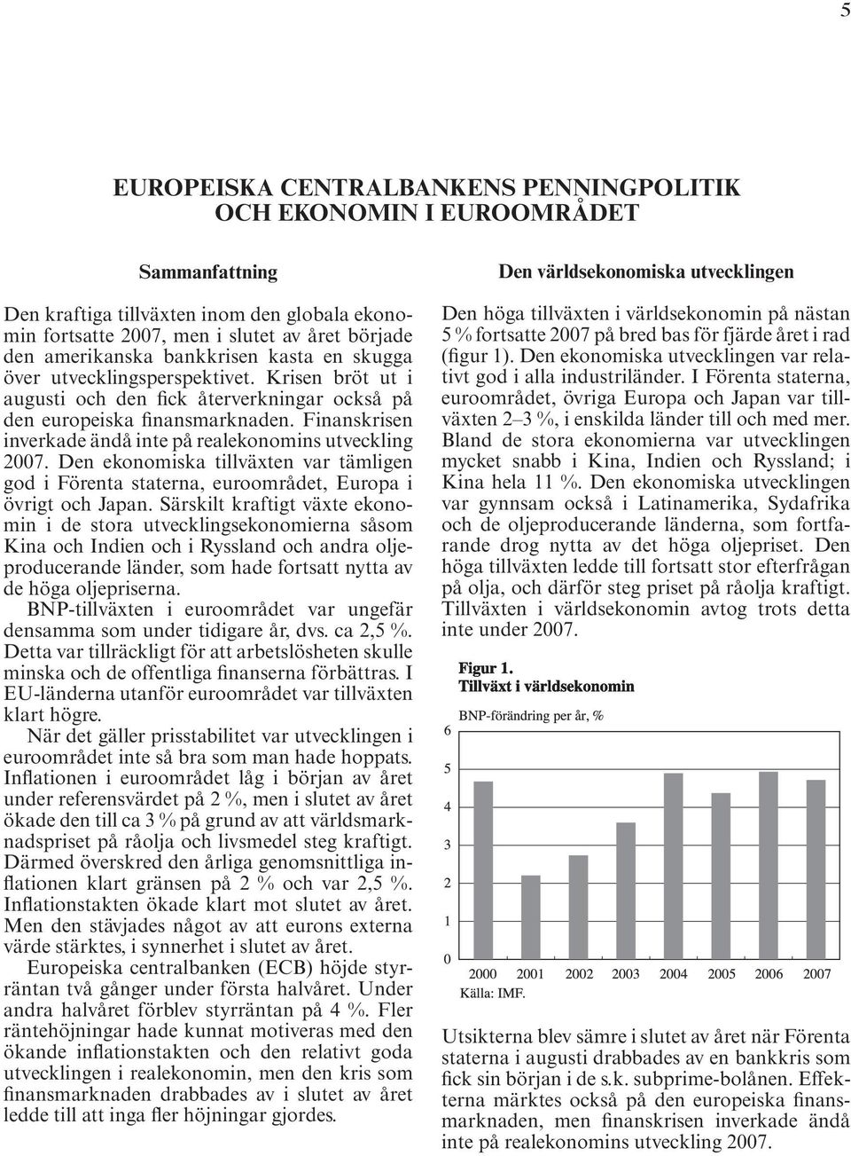 Finanskrisen inverkade ändå inte på realekonomins utveckling 2007. Den ekonomiska tillväxten var tämligen god i Förenta staterna, euroområdet, Europa i övrigt och Japan.