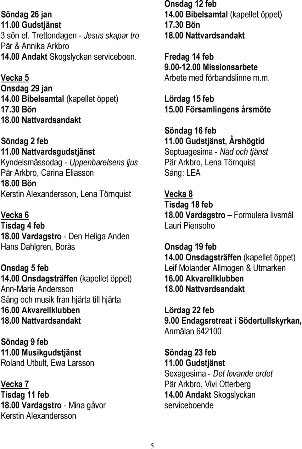 00 Vardagstro - Den Heliga Anden Hans Dahlgren, Borås Onsdag 5 feb 14.00 Onsdagsträffen (kapellet öppet) Ann-Marie Andersson Sång och musik från hjärta till hjärta 16.