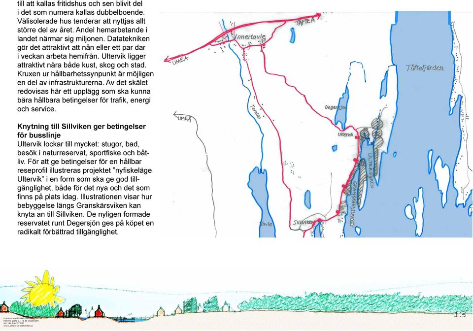 Kruxen ur hållbarhetssynpunkt är möjligen en del av infrastrukturerna. Av det skälet redovisas här ett upplägg som ska kunna bära hållbara betingelser för trafik, energi och service.