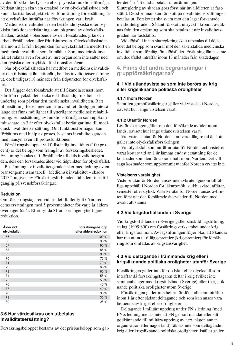 Medicinsk invaliditet är den bestående fysiska eller psykiska funktionsnedsättning som, på grund av olycksfallsskadan, fastställs oberoende av den försäkrades yrke och arbetsförhållanden eller