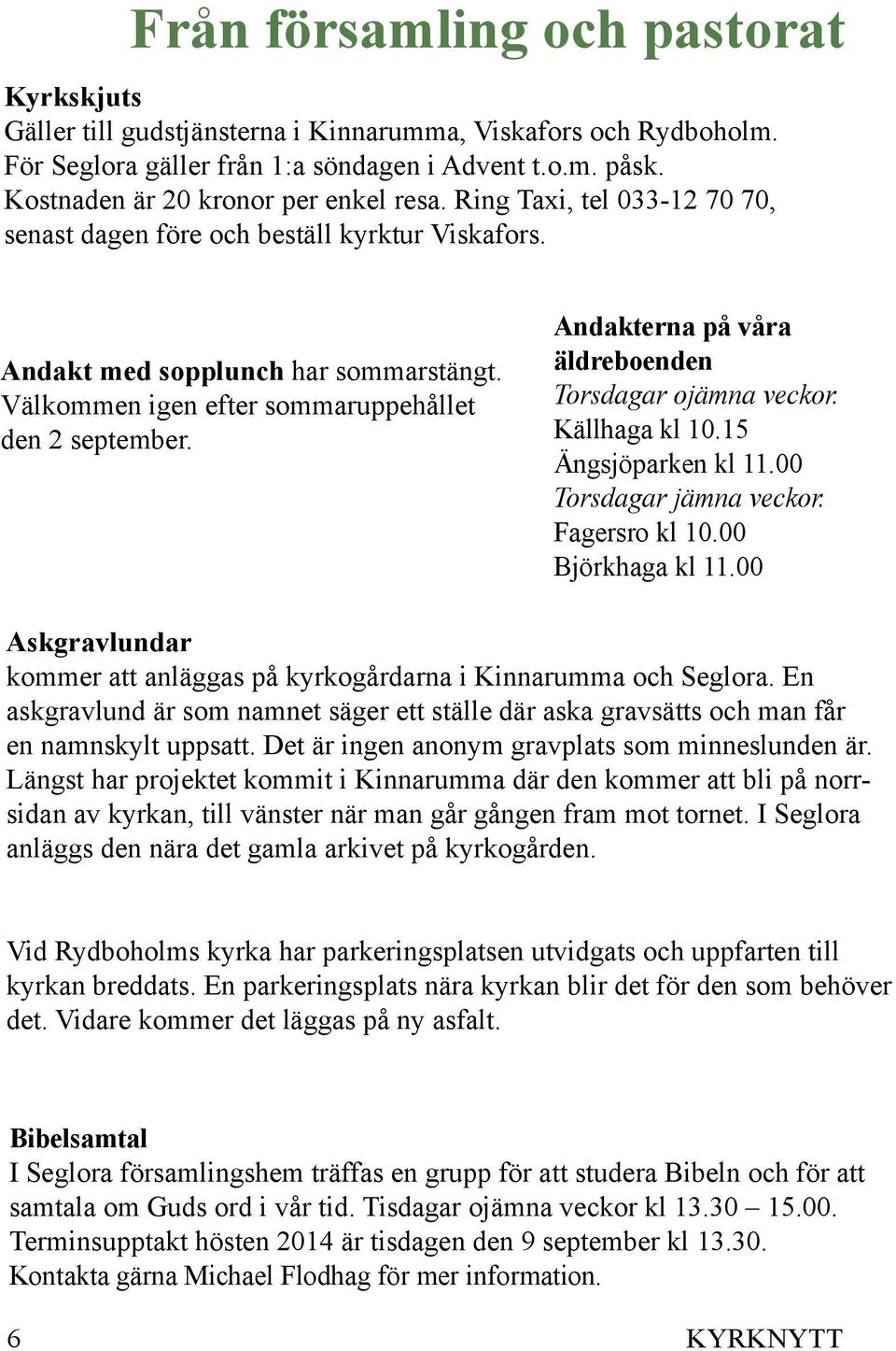 Välkommen igen efter sommaruppehållet den 2 september. Andakterna på våra äldreboenden Torsdagar ojämna veckor. Källhaga kl 10.15 Ängsjöparken kl 11.00 Torsdagar jämna veckor. Fagersro kl 10.