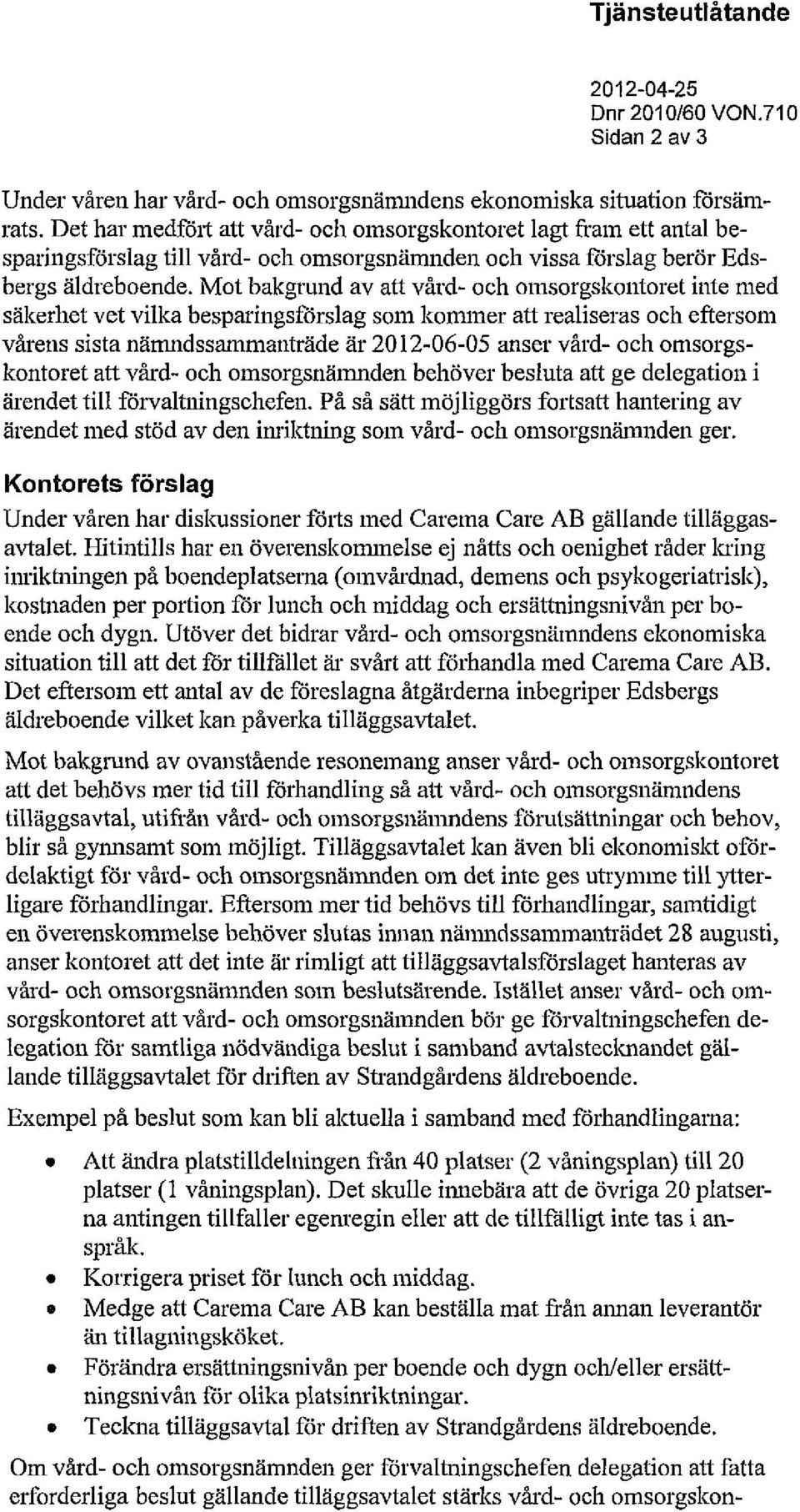 Mot bakgrund av att vård- och omsorgskontoret inte med säkerhet vet vilka besparingsförslag som kommer att realiseras och eftersom vårens sista nämndssammanträde är 2012-06-05 anser vård- och