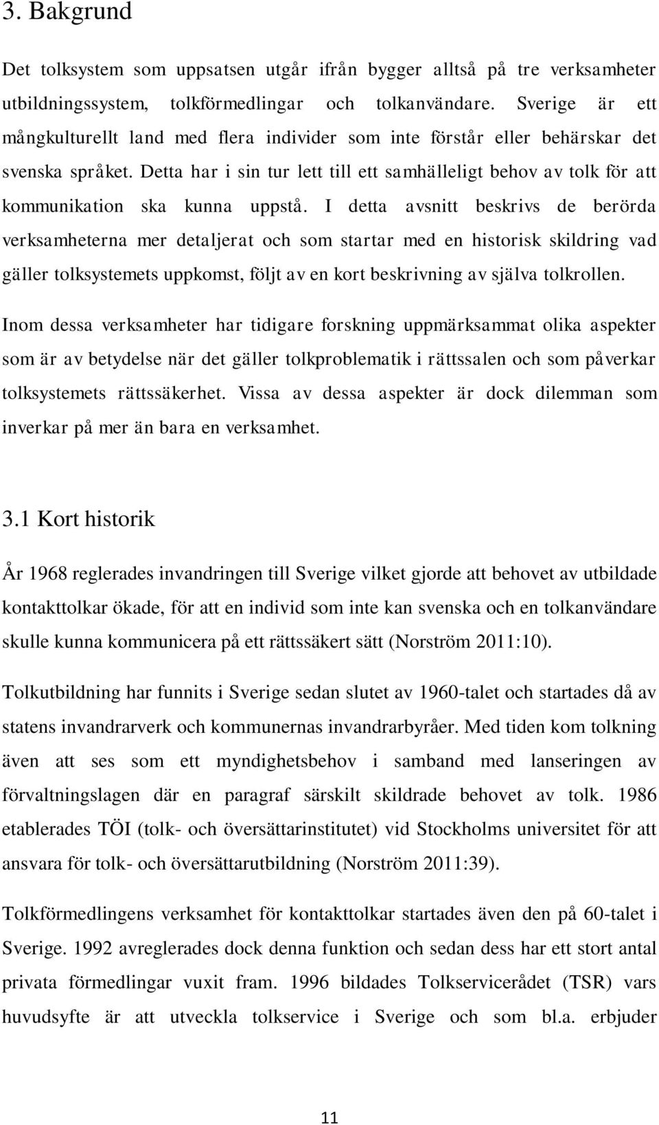 Detta har i sin tur lett till ett samhälleligt behov av tolk för att kommunikation ska kunna uppstå.