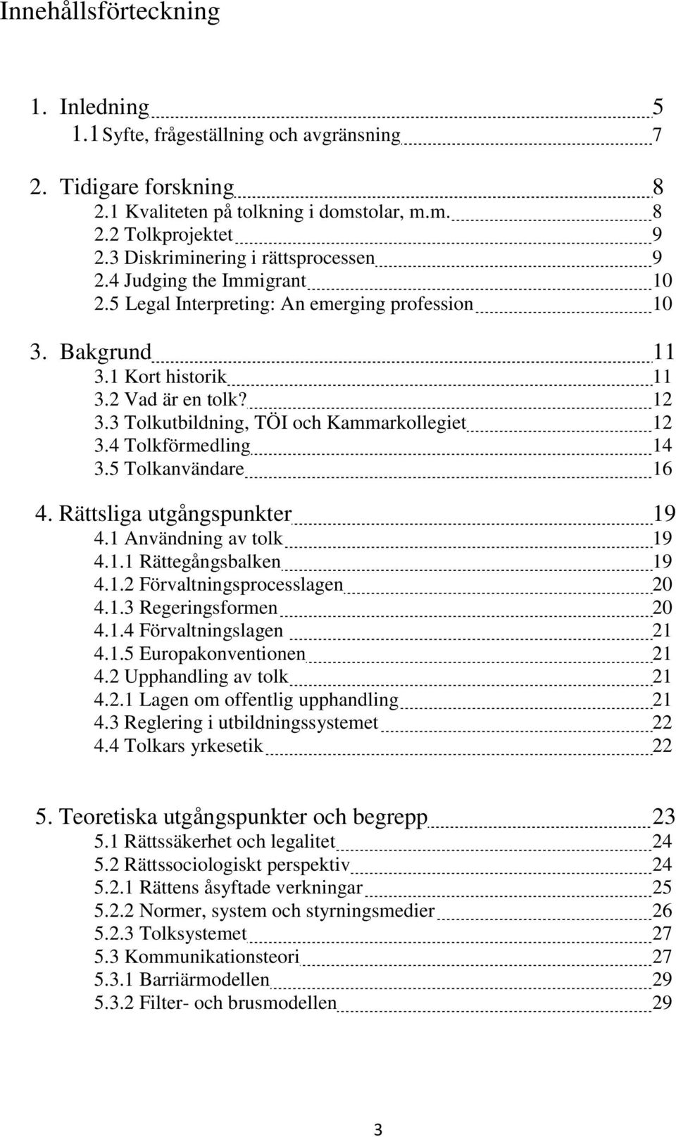 3 Tolkutbildning, TÖI och Kammarkollegiet 12 3.4 Tolkförmedling 14 3.5 Tolkanvändare 16 4. Rättsliga utgångspunkter 19 4.1 Användning av tolk 19 4.1.1 Rättegångsbalken 19 4.1.2 Förvaltningsprocesslagen 20 4.