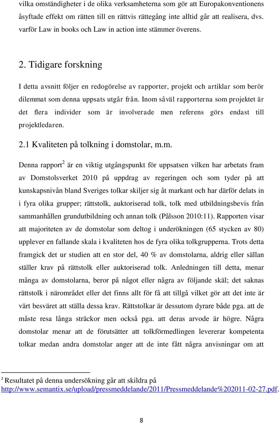 Tidigare forskning I detta avsnitt följer en redogörelse av rapporter, projekt och artiklar som berör dilemmat som denna uppsats utgår från.