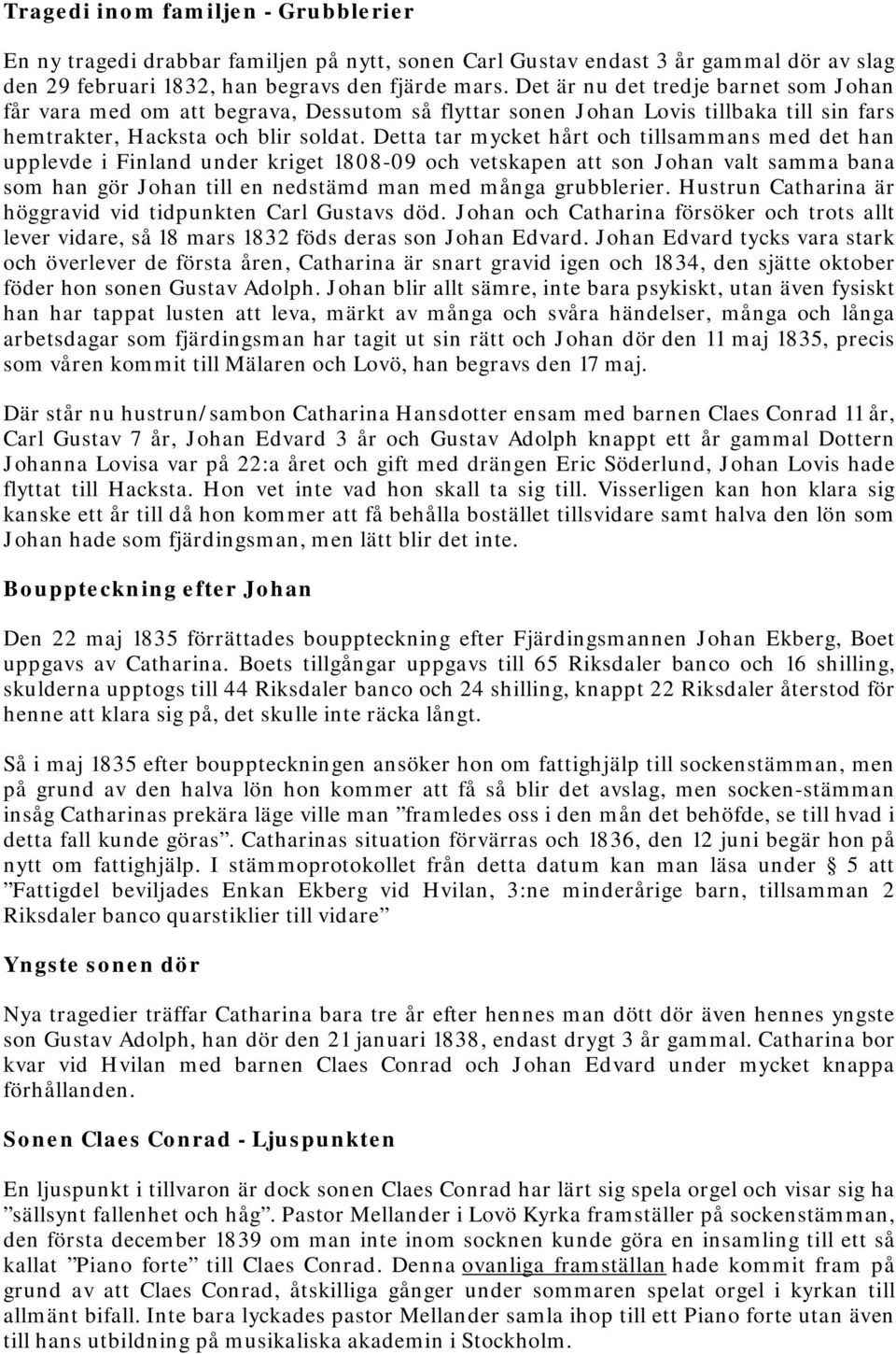 Detta tar mycket hårt och tillsammans med det han upplevde i Finland under kriget 1808-09 och vetskapen att son Johan valt samma bana som han gör Johan till en nedstämd man med många grubblerier.