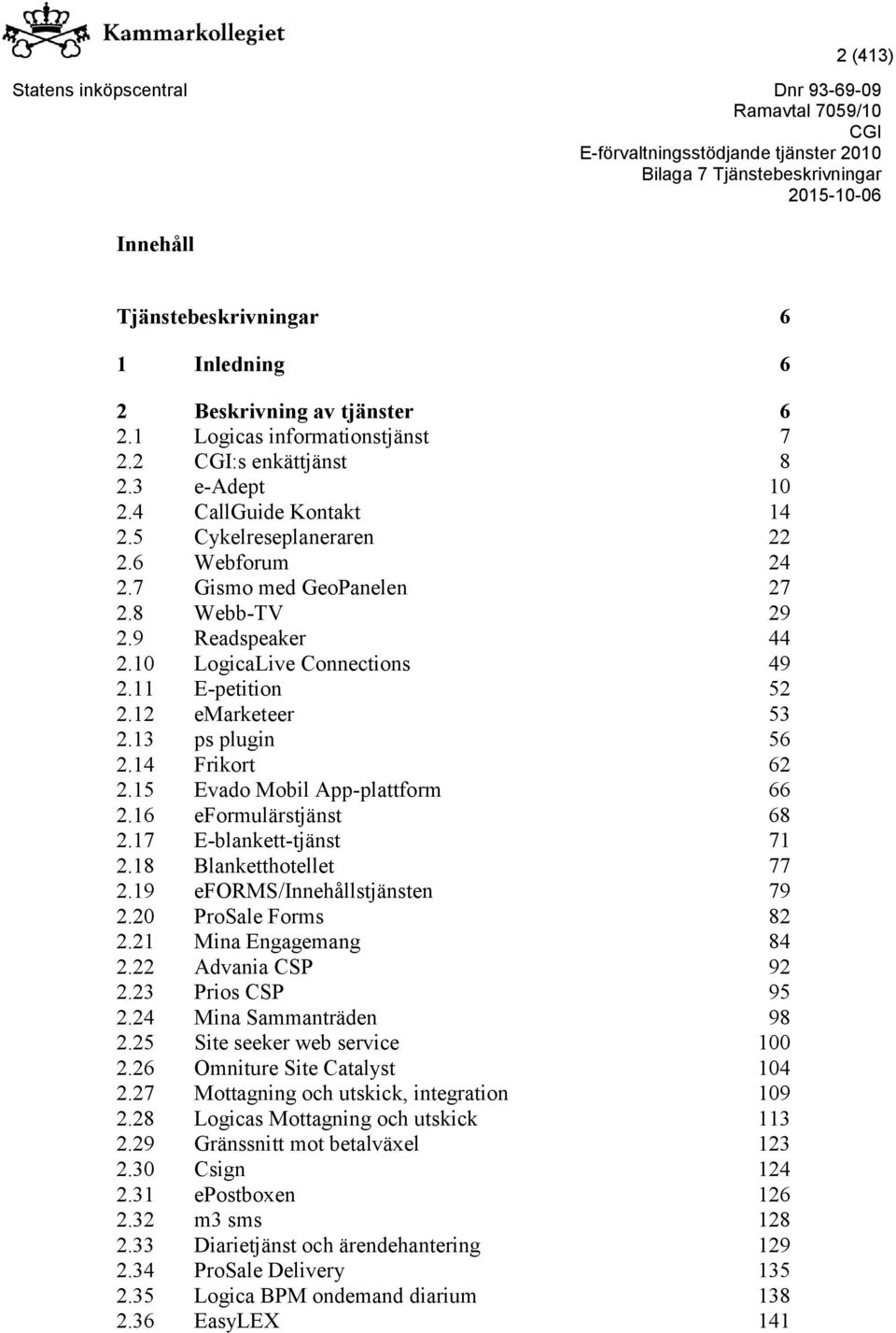 14 Frikort 62 2.15 Evado Mobil App-plattform 66 2.16 eformulärstjänst 68 2.17 E-blankett-tjänst 71 2.18 Blanketthotellet 77 2.19 eforms/innehållstjänsten 79 2.20 ProSale Forms 82 2.