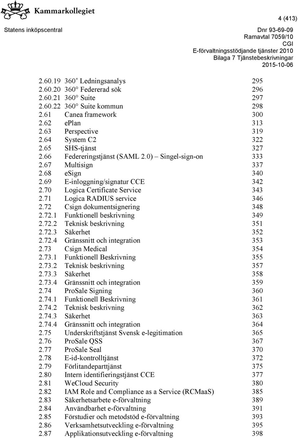 71 Logica RADIUS service 346 2.72 Csign dokumentsignering 348 2.72.1 Funktionell beskrivning 349 2.72.2 Teknisk beskrivning 351 2.72.3 Säkerhet 352 2.72.4 Gränssnitt och integration 353 2.