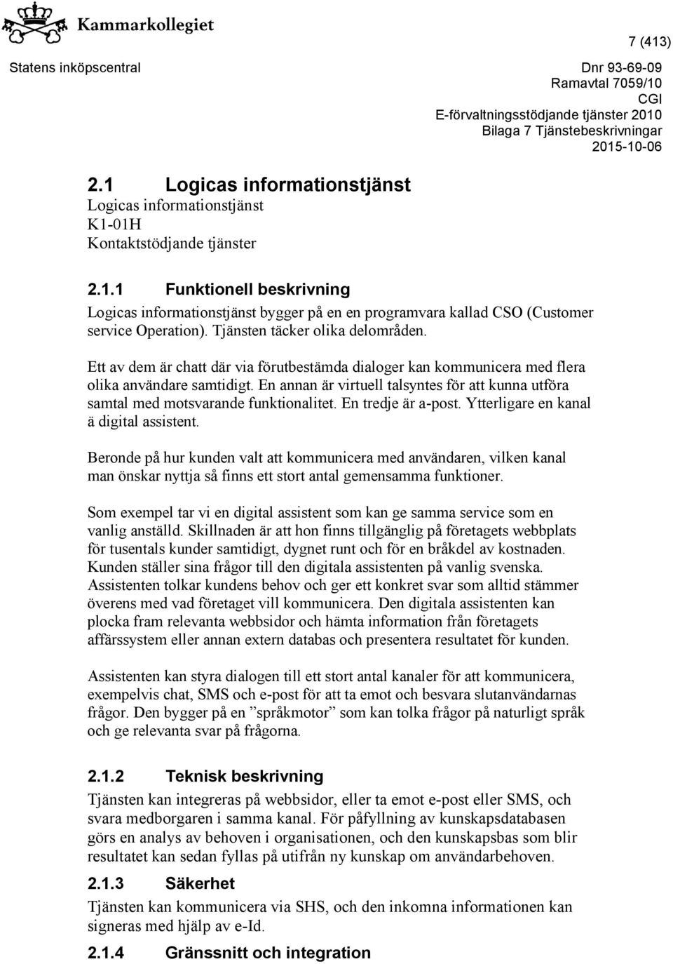 En annan är virtuell talsyntes för att kunna utföra samtal med motsvarande funktionalitet. En tredje är a-post. Ytterligare en kanal ä digital assistent.