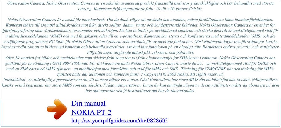 Om du ändå väljer att använda den utomhus, måste förhållandena likna inomhusförhållanden. Kameran måste till exempel alltid skyddas mot fukt, direkt solljus, damm, smuts och kondenserande fuktighet.