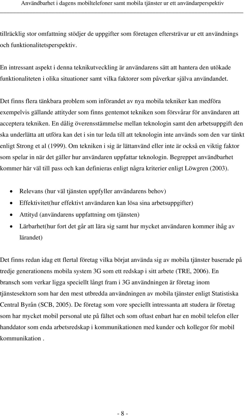 Det finns flera tänkbara problem som införandet av nya mobila tekniker kan medföra exempelvis gällande attityder som finns gentemot tekniken som försvårar för användaren att acceptera tekniken.