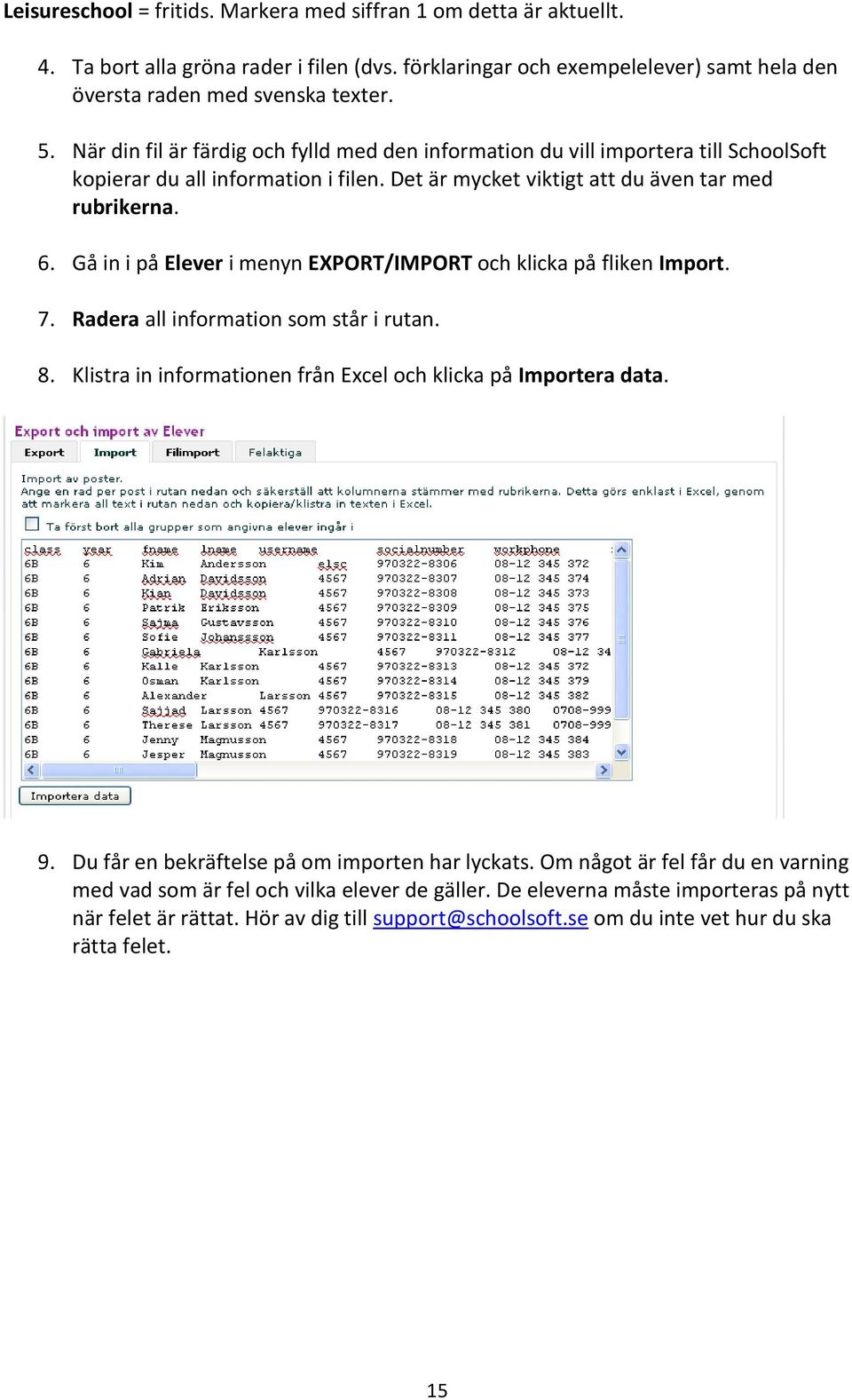 Gå in i på Elever i menyn EXPORT/IMPORT och klicka på fliken Import. 7. Radera all information som står i rutan. 8. Klistra in informationen från Excel och klicka på Importera data. 9.