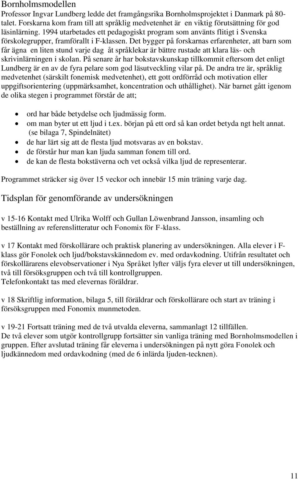 1994 utarbetades ett pedagogiskt program som använts flitigt i Svenska förskolegrupper, framförallt i F-klassen.