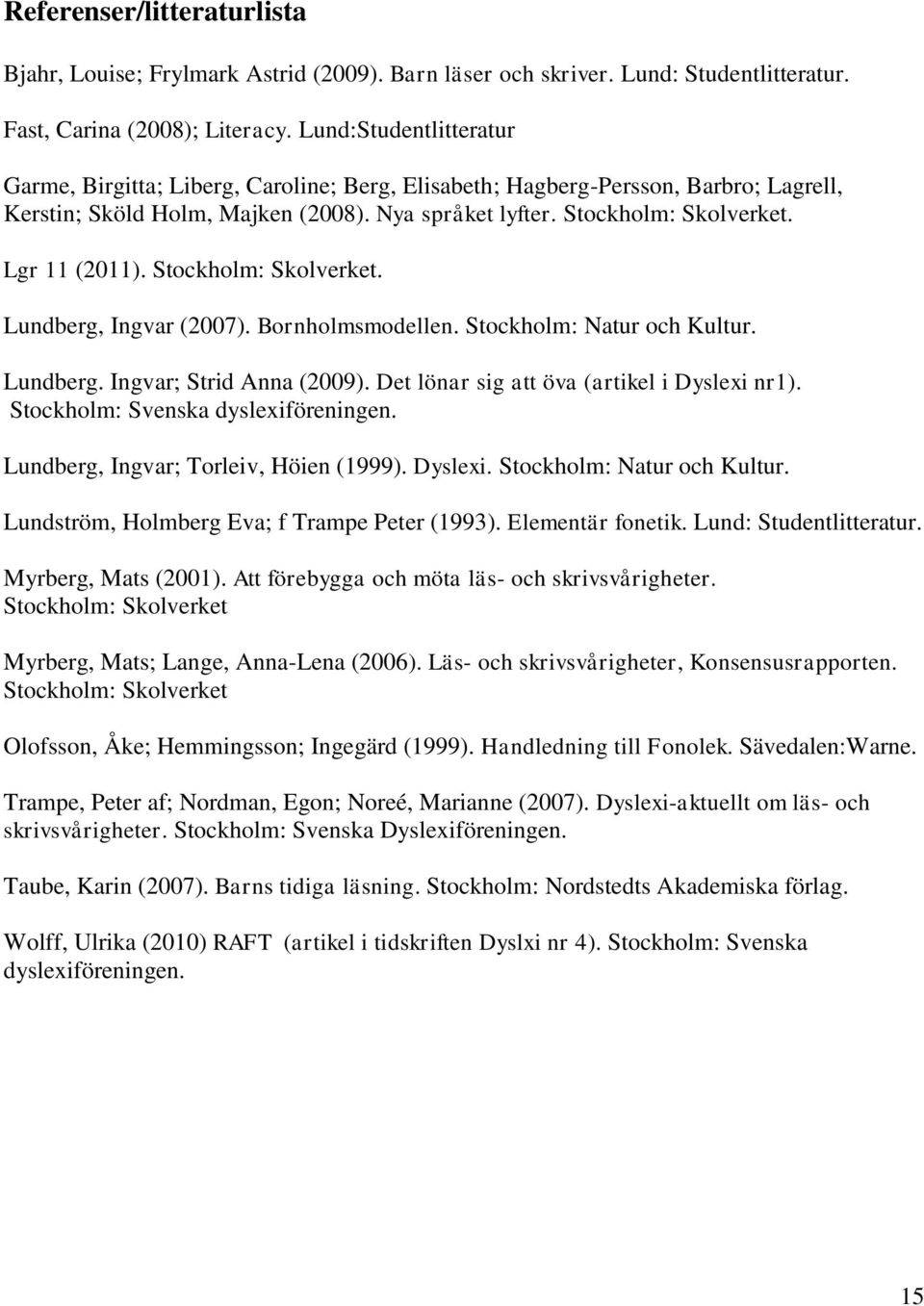 Lgr 11 (2011). Stockholm: Skolverket. Lundberg, Ingvar (2007). Bornholmsmodellen. Stockholm: Natur och Kultur. Lundberg. Ingvar; Strid Anna (2009). Det lönar sig att öva (artikel i Dyslexi nr1).