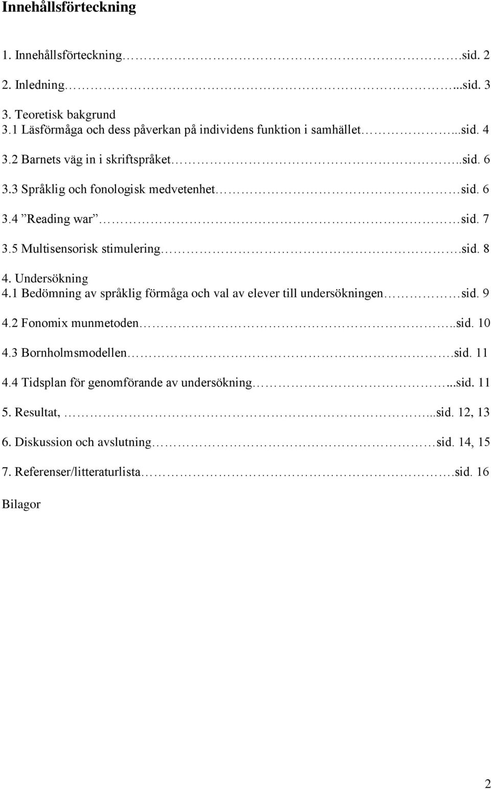 6 3.4 Reading war sid. 7 3.5 Multisensorisk stimulering.sid. 8 4. Undersökning 4.1 Bedömning av språklig förmåga och val av elever till undersökningen sid. 9 4.