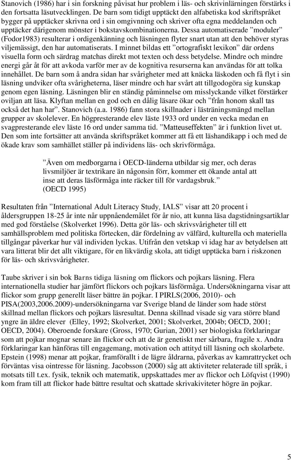 bokstavskombinationerna. Dessa automatiserade moduler (Fodor1983) resulterar i ordigenkänning och läsningen flyter snart utan att den behöver styras viljemässigt, den har automatiserats.