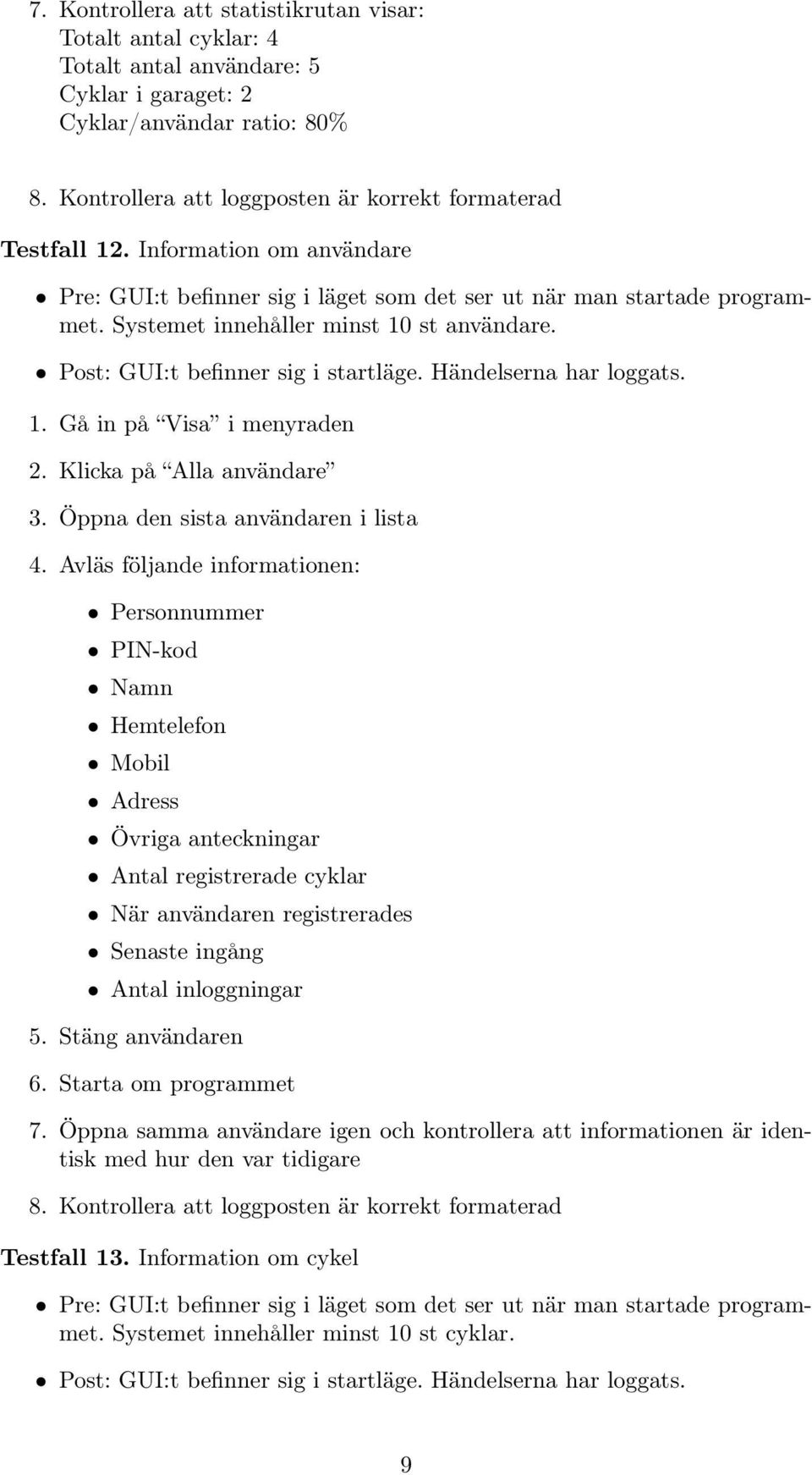 Systemet innehåller minst 10 st användare. Post: GUI:t befinner sig i startläge. Händelserna har loggats. 1. Gå in på Visa i menyraden 2. Klicka på Alla användare 3.