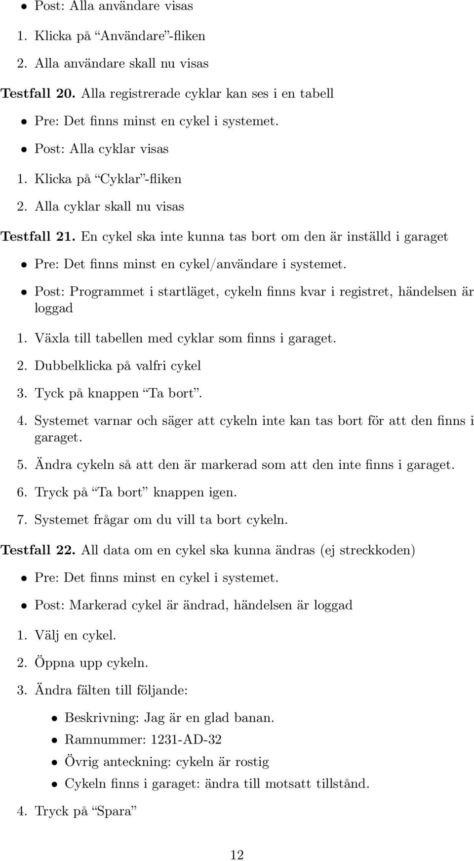 En cykel ska inte kunna tas bort om den är inställd i garaget Pre: Det finns minst en cykel/användare i systemet. Post: Programmet i startläget, cykeln finns kvar i registret, händelsen är loggad 1.