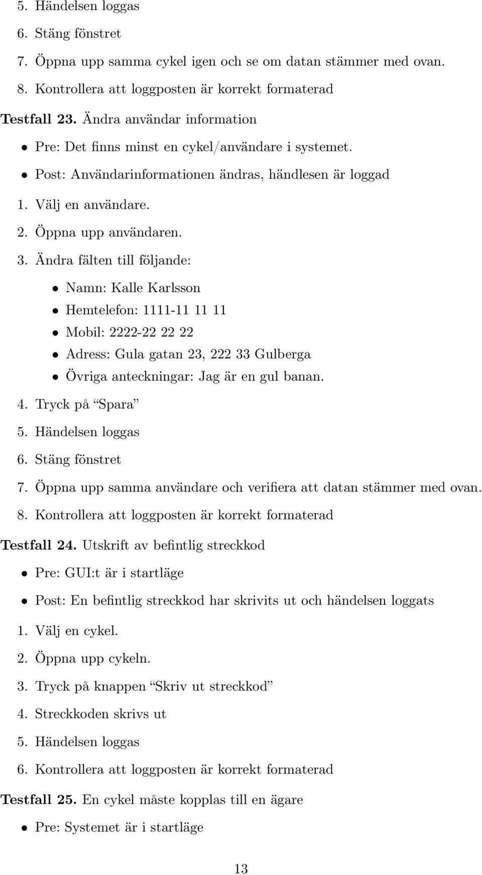 Ändra fälten till följande: Namn: Kalle Karlsson Hemtelefon: 1111-11 11 11 Mobil: 2222-22 22 22 Adress: Gula gatan 23, 222 33 Gulberga Övriga anteckningar: Jag är en gul banan. 4. Tryck på Spara 5.