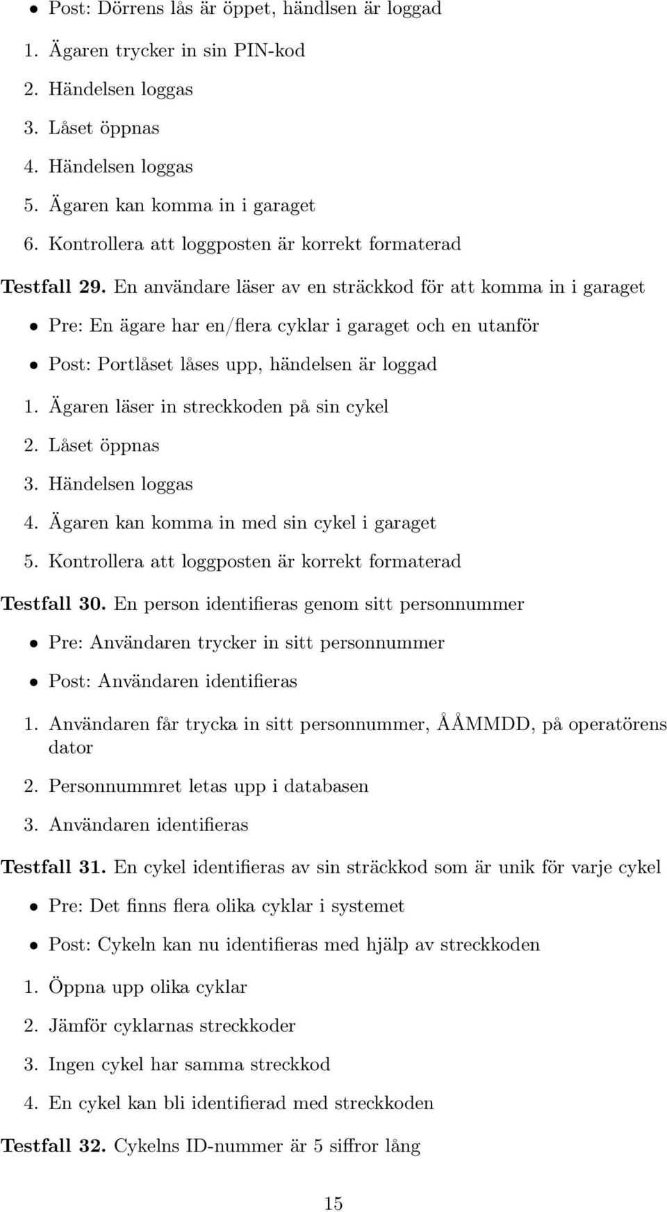 En användare läser av en sträckkod för att komma in i garaget Pre: En ägare har en/flera cyklar i garaget och en utanför Post: Portlåset låses upp, händelsen är loggad 1.