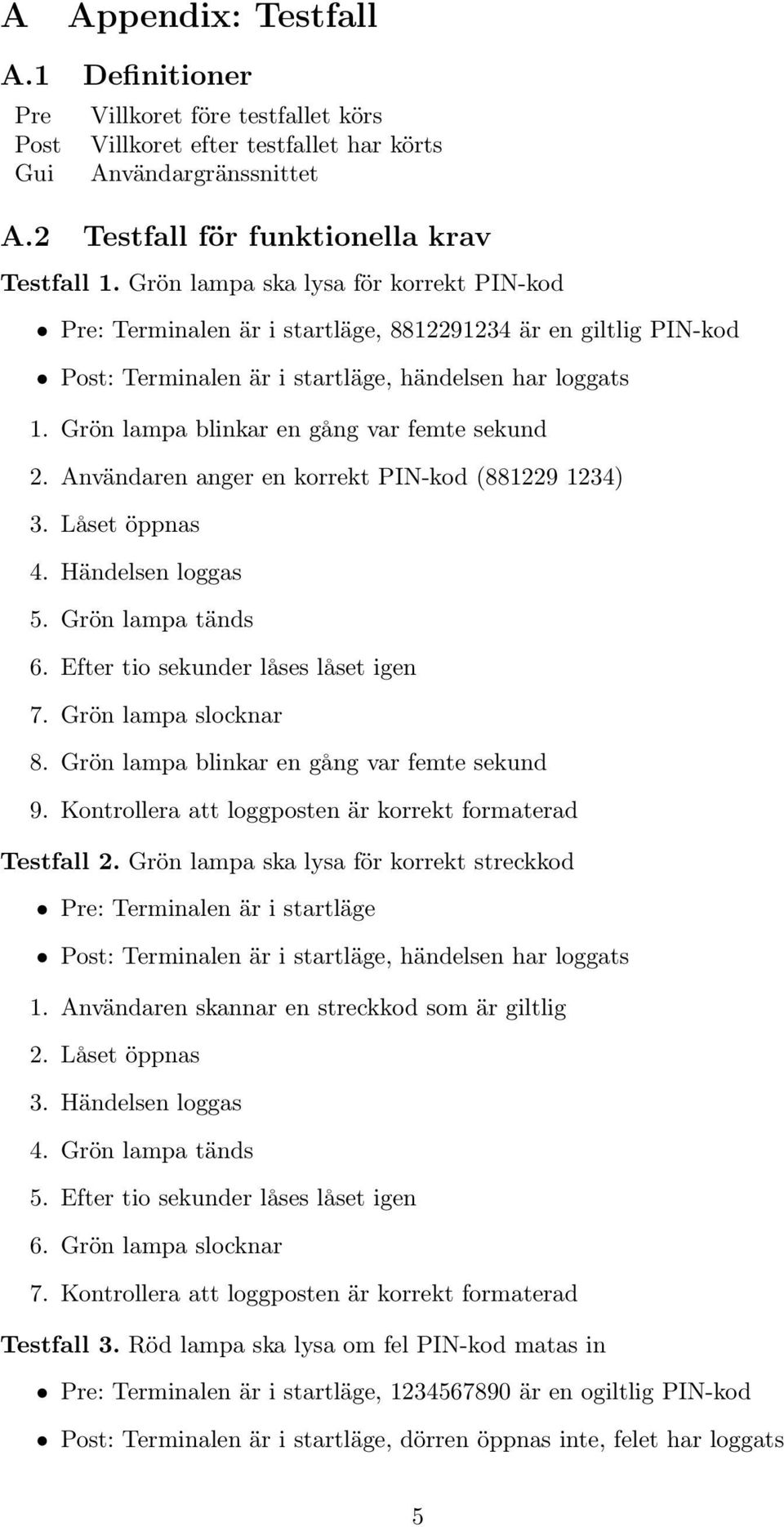 Grön lampa blinkar en gång var femte sekund 2. Användaren anger en korrekt PIN-kod (881229 1234) 3. Låset öppnas 4. Händelsen loggas 5. Grön lampa tänds 6. Efter tio sekunder låses låset igen 7.