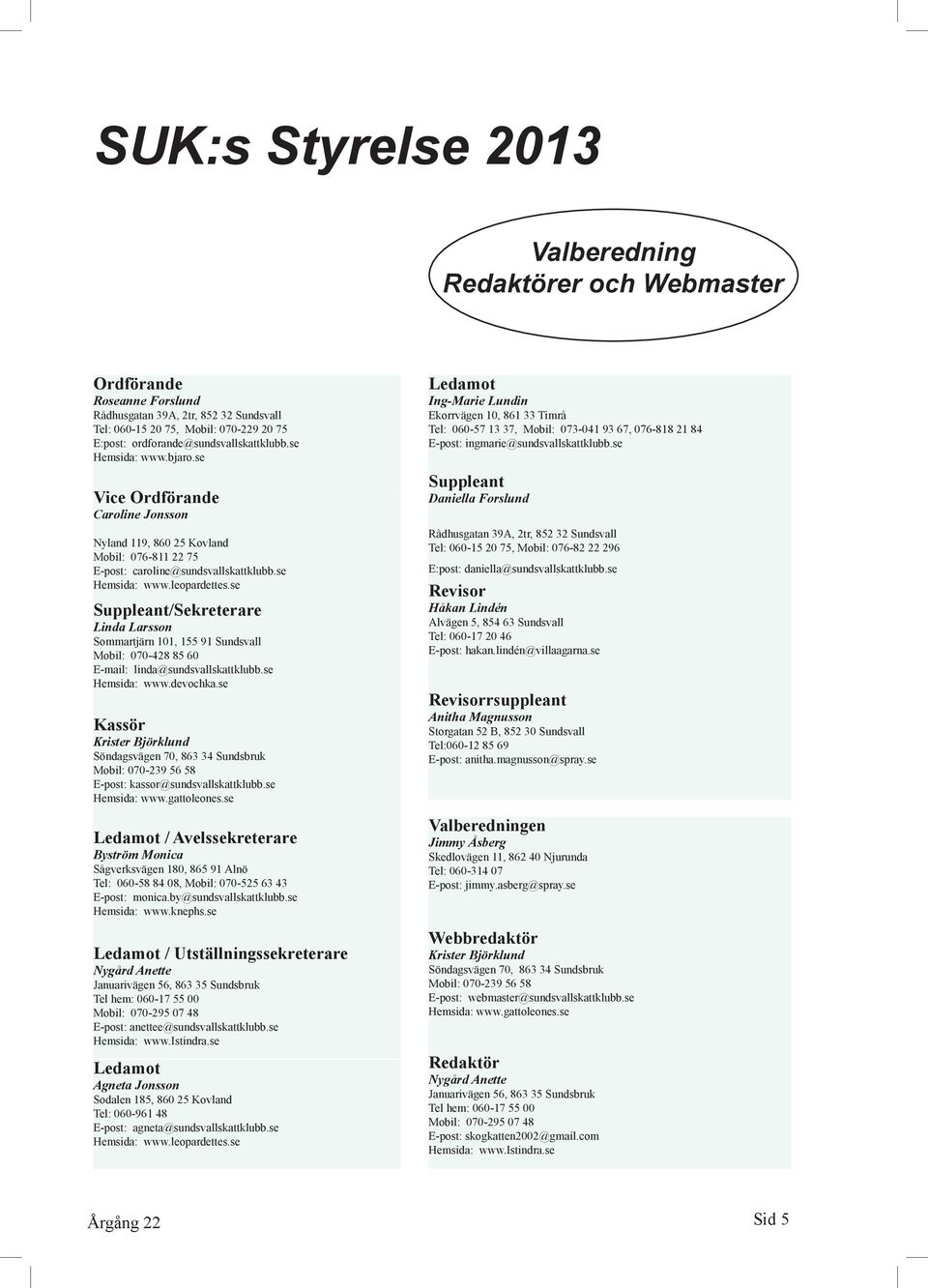 se Suppleant/Sekreterare Linda Larsson Sommartjärn 101, 155 91 Sundsvall Mobil: 070-428 85 60 E-mail: linda@sundsvallskattklubb.se Hemsida: www.devochka.